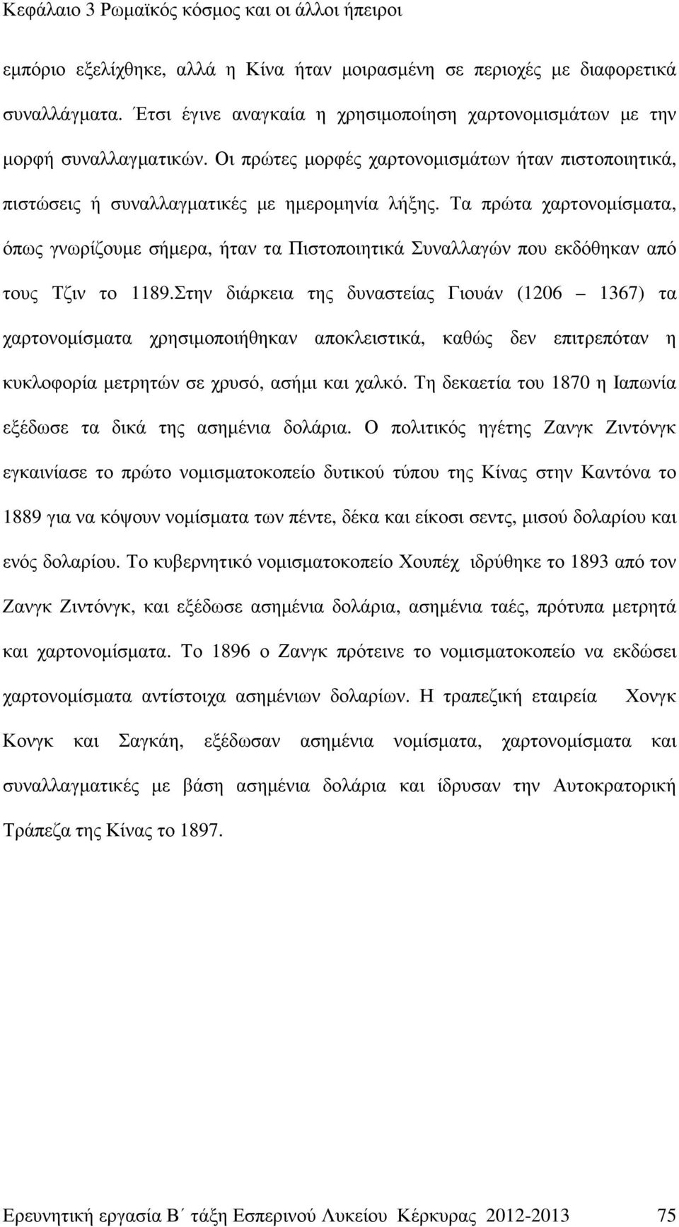 Τα πρώτα χαρτονοµίσµατα, όπως γνωρίζουµε σήµερα, ήταν τα Πιστοποιητικά Συναλλαγών που εκδόθηκαν από τους Τζιν το 1189.