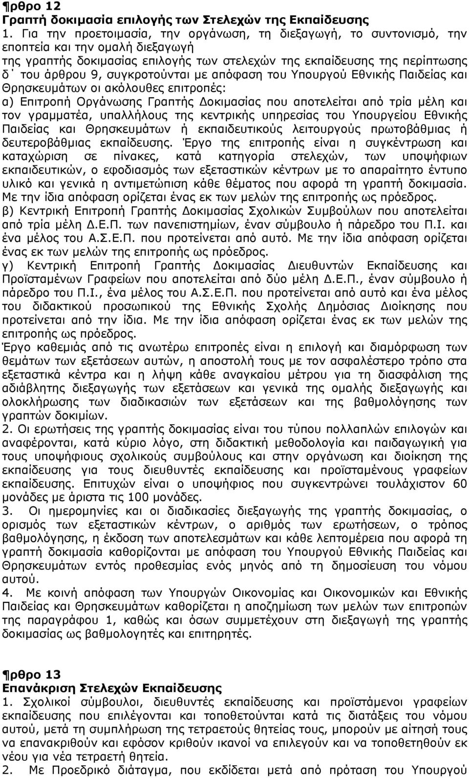 συγκροτούνται με απόφαση του Υπουργού Εθνικής Παιδείας και Θρησκευμάτων οι ακόλουθες επιτροπές: α) Επιτροπή Οργάνωσης Γραπτής Δοκιμασίας που αποτελείται από τρία μέλη και τον γραμματέα, υπαλλήλους