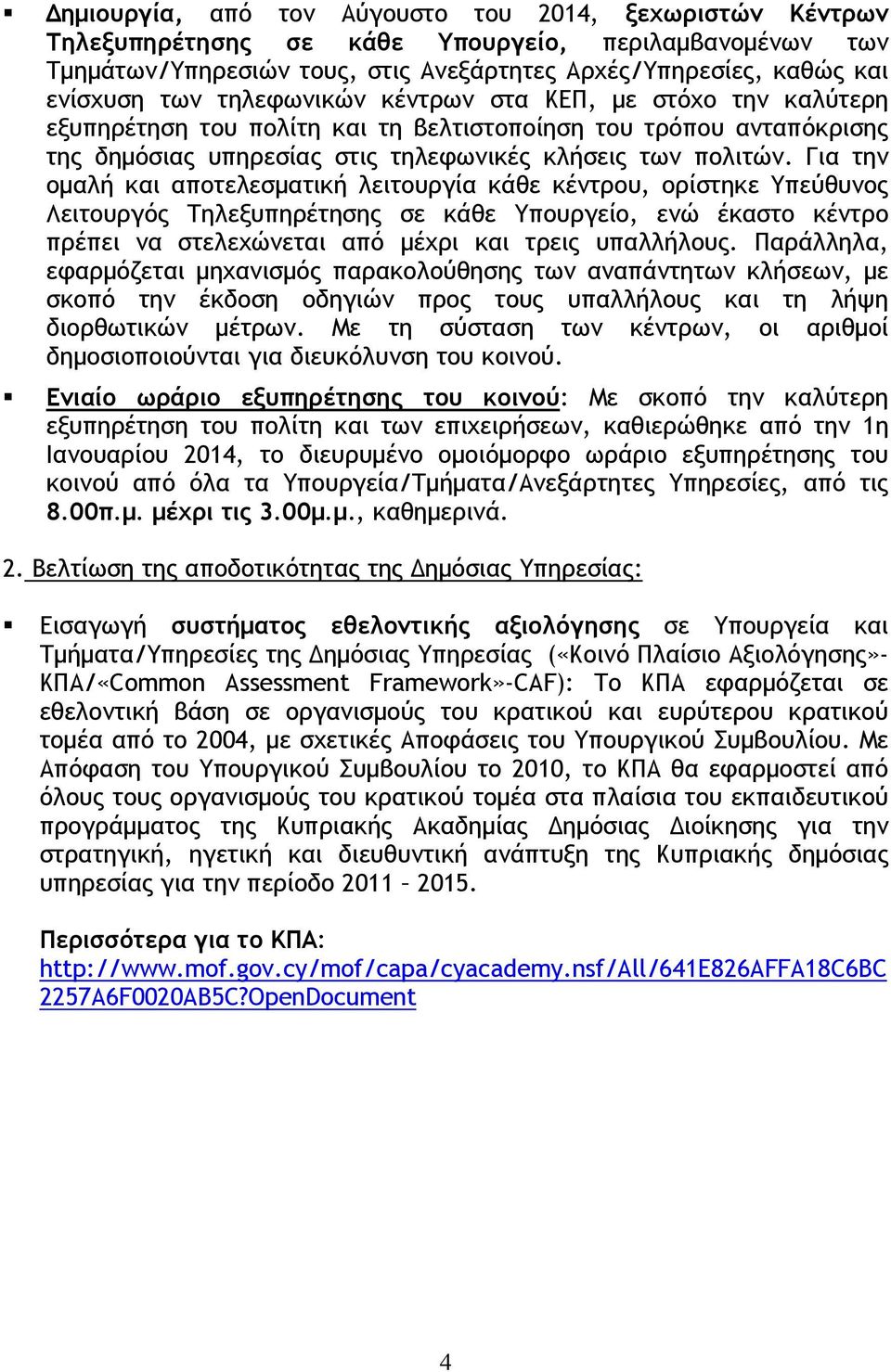 Για την ομαλή και αποτελεσματική λειτουργία κάθε κέντρου, ορίστηκε Υπεύθυνος Λειτουργός Τηλεξυπηρέτησης σε κάθε Υπουργείο, ενώ έκαστο κέντρο πρέπει να στελεχώνεται από μέχρι και τρεις υπαλλήλους.