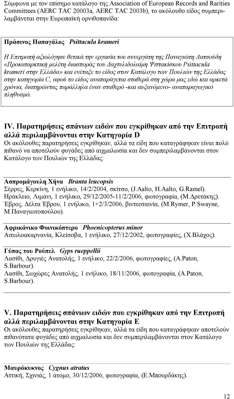 στην Ελλάδα» και ενέταξε το είδος στον Κατάλογο των Πουλιών της Ελλάδας στην κατηγορία C, αφού το είδος αναπαράγεται σταθερά στη χώρα μας εδώ και αρκετά χρόνια, διατηρώντας παράλληλα έναν σταθερό