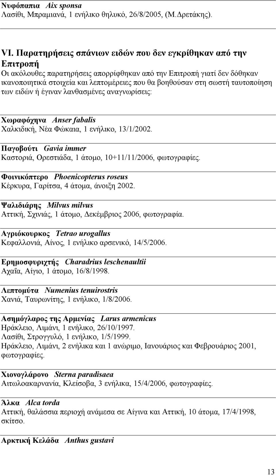 σωστή ταυτοποίηση των ειδών ή έγιναν λανθασμένες αναγνωρίσεις: Χωραφόχηνα Anser fabalis Χαλκιδική, Νέα Φώκαια, 1 ενήλικο, 13/1/2002.