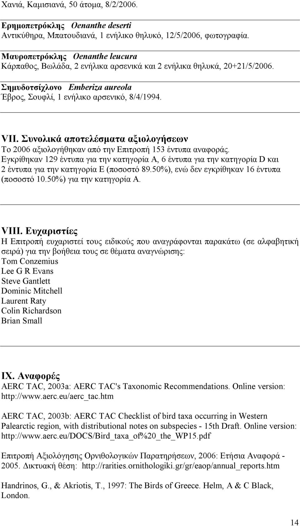 Συνολικά αποτελέσματα αξιολογήσεων Το 2006 αξιολογήθηκαν από την Επιτροπή 153 έντυπα αναφοράς.