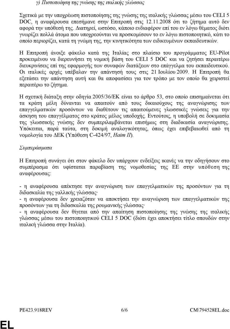 Διατηρεί, ωστόσο, κάποιο ενδιαφέρον επί του εν λόγω θέματος διότι γνωρίζει πολλά άτομα που υποχρεούνται να προσκομίσουν το εν λόγω πιστοποιητικό, κάτι το οποίο περιορίζει, κατά τη γνώμη της, την