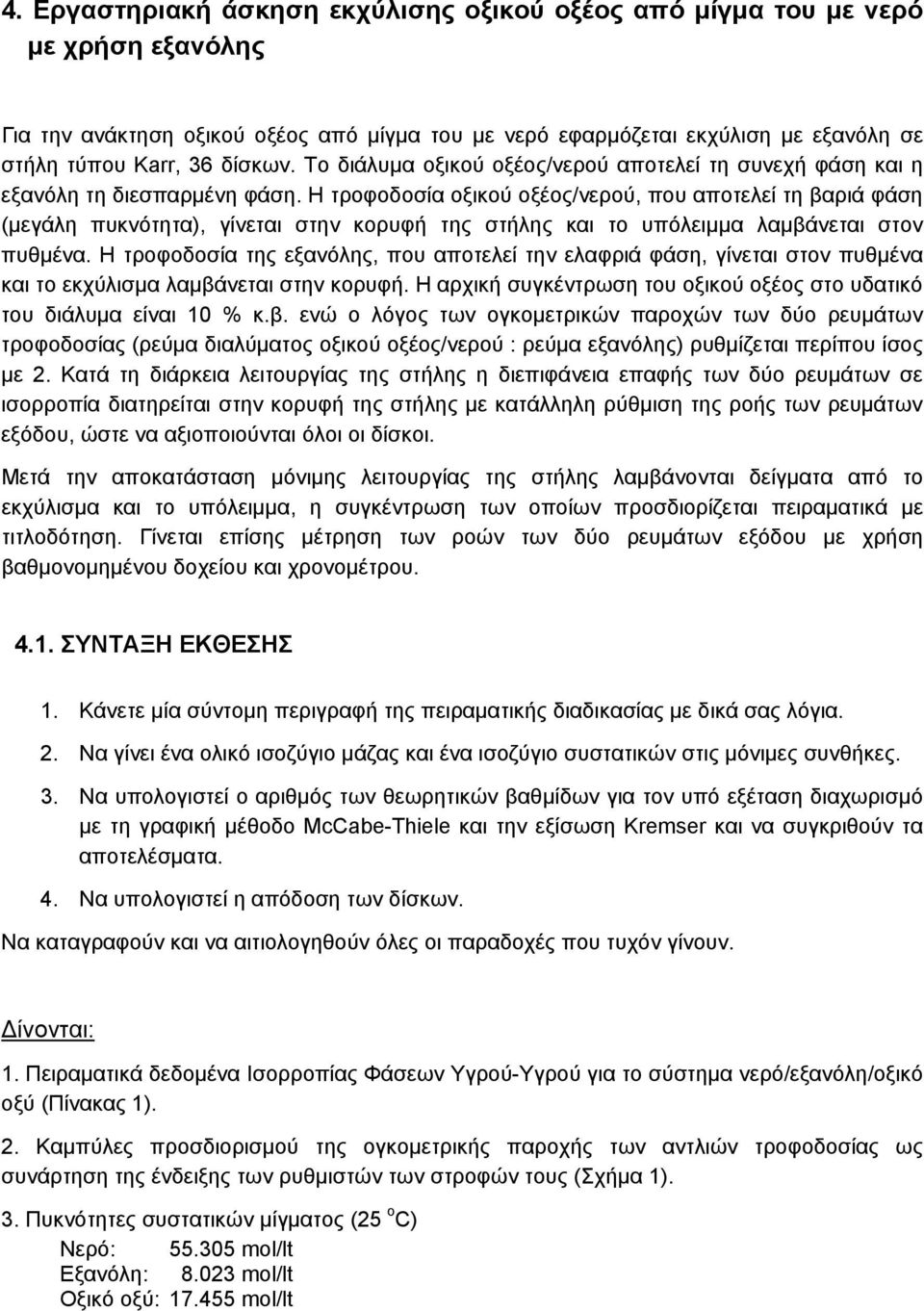 Η τροφοδοσία οξικού οξέος/νερού, που αποτελεί τη βαριά φάση (μεγάλη πυκνότητα), γίνεται στην κορυφή της στήλης και το υπόλειμμα λαμβάνεται στον πυθμένα.