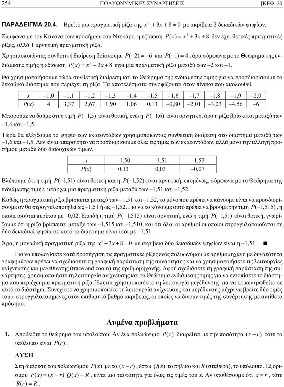 Χρησιμοποιώντας συνθετική διαίρεση βρίσκουμε P ( ) = 6 και P ( ) = 4, άρα σύμφωνα με το Θεώρημα της ενδιάμεσης τιμής η εξίσωση P ( x) = x + x + 8 έχει μία πραγματική ρίζα μεταξύ των και.