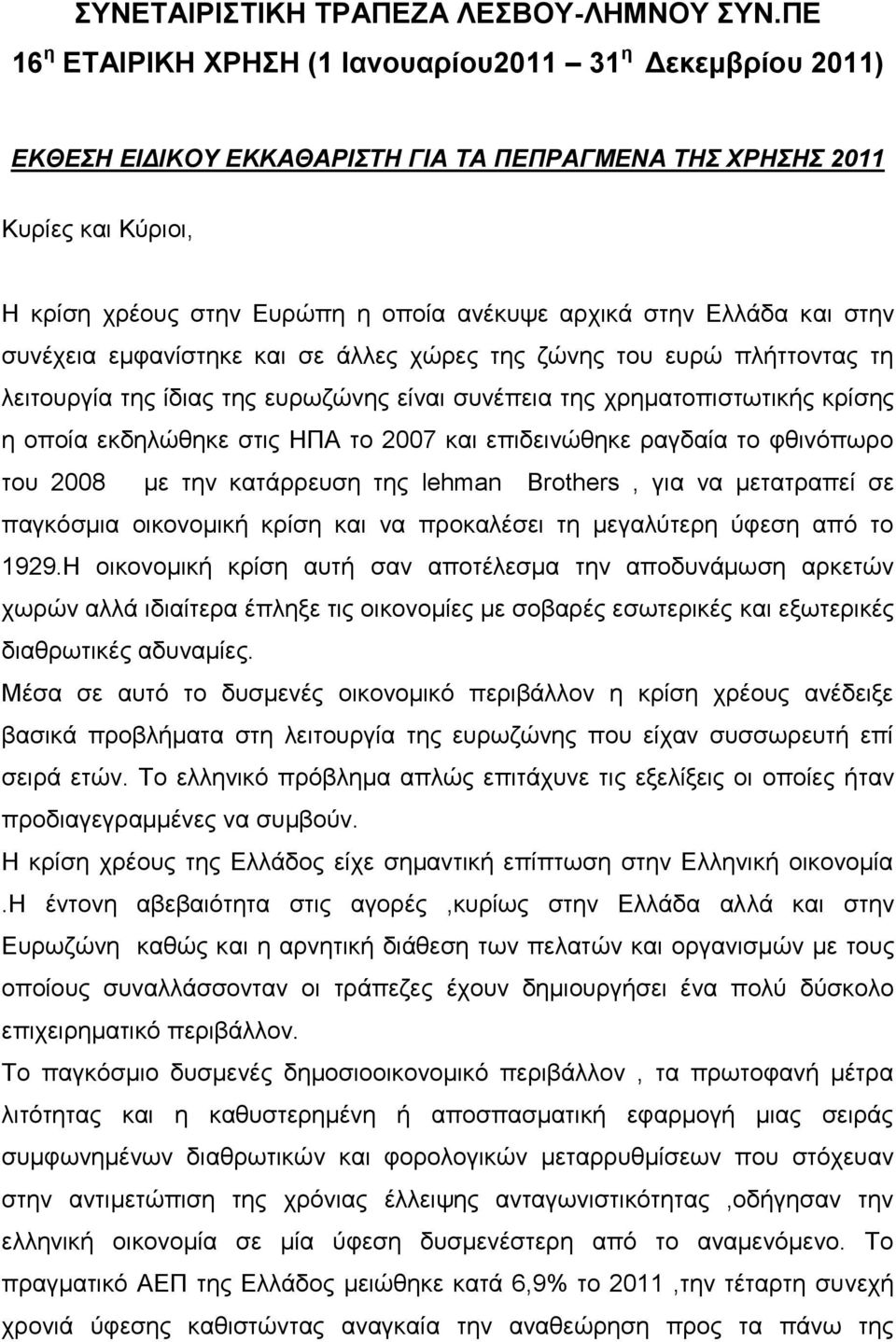Ελλάδα και στην συνέχεια εμφανίστηκε και σε άλλες χώρες της ζώνης του ευρώ πλήττοντας τη λειτουργία της ίδιας της ευρωζώνης είναι συνέπεια της χρηματοπιστωτικής κρίσης η οποία εκδηλώθηκε στις ΗΠΑ το