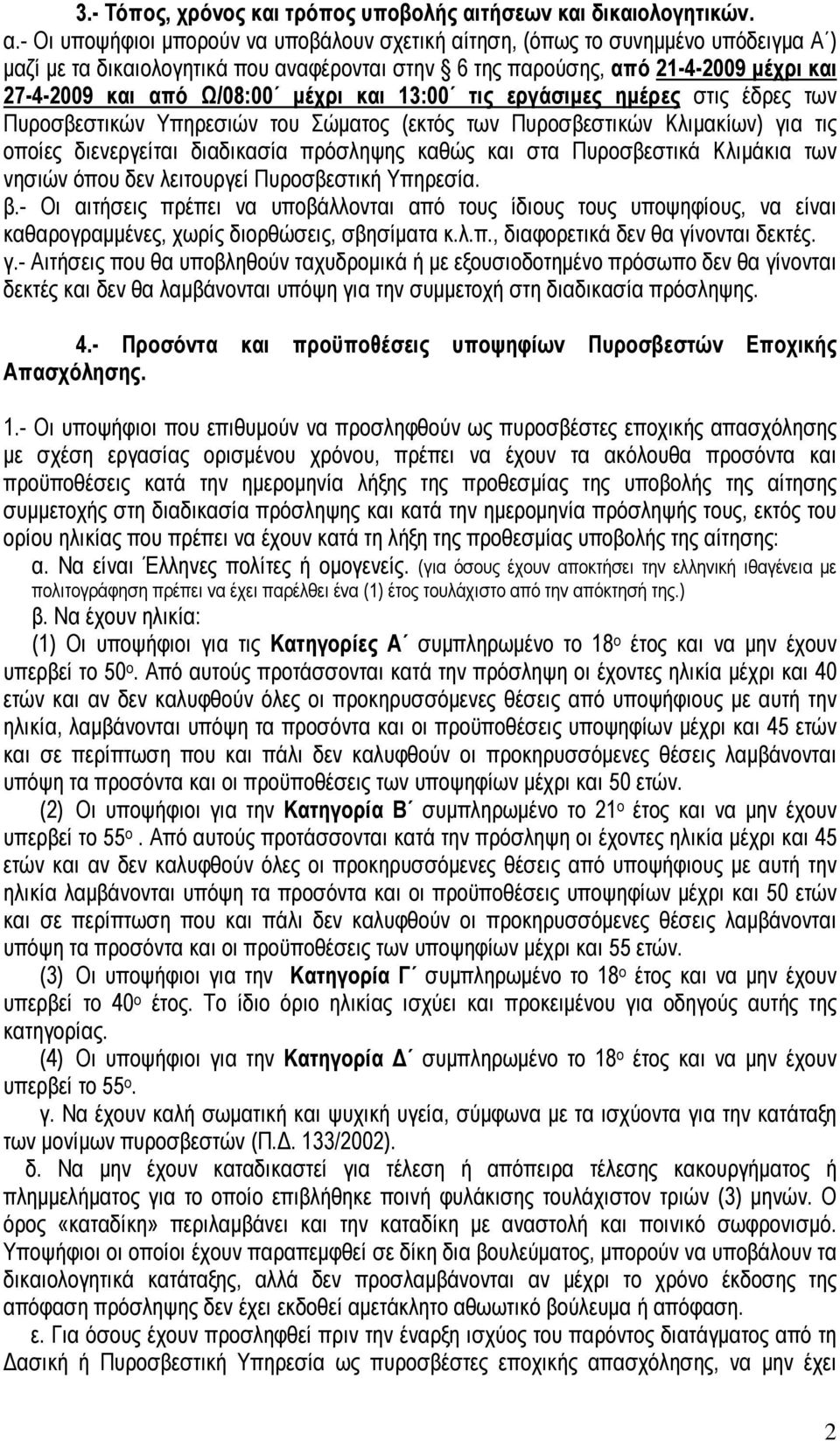 - Οι υποψήφιοι μπορούν να υποβάλουν σχετική αίτηση, (όπως το συνημμένο υπόδειγμα Α ) μαζί με τα δικαιολογητικά που αναφέρονται στην 6 της παρούσης, από 21-4-2009 μέχρι και 27-4-2009 και από Ω/08:00