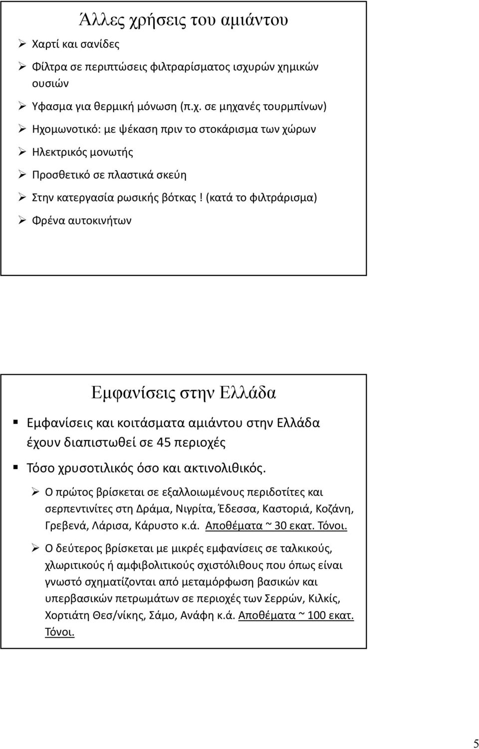 Ο πρώτος βρίσκεται σε εξαλλοιωμένους περιδοτίτες και σερπεντινίτες στη Δράμα, Νιγρίτα, Έδεσσα, Καστοριά, Κοζάνη, Γρεβενά, Λάρισα, Κάρυστο κ.ά. Αποθέματα ~ 30 εκατ. Τόνοι.
