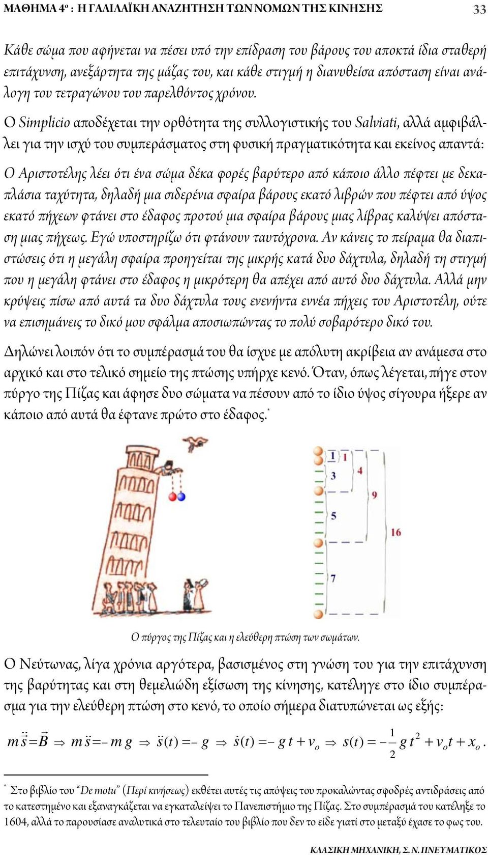 Ο Simplicio αποδέχεται την ορθότητα της συλλογιστικής του Salviati, αλλά αμφιβάλλει για την ισχύ του συμπεράσματος στη φυσική πραγματικότητα και εκείνος απαντά: Ο Αριστοτέλης λέει ότι ένα σώμα δέκα