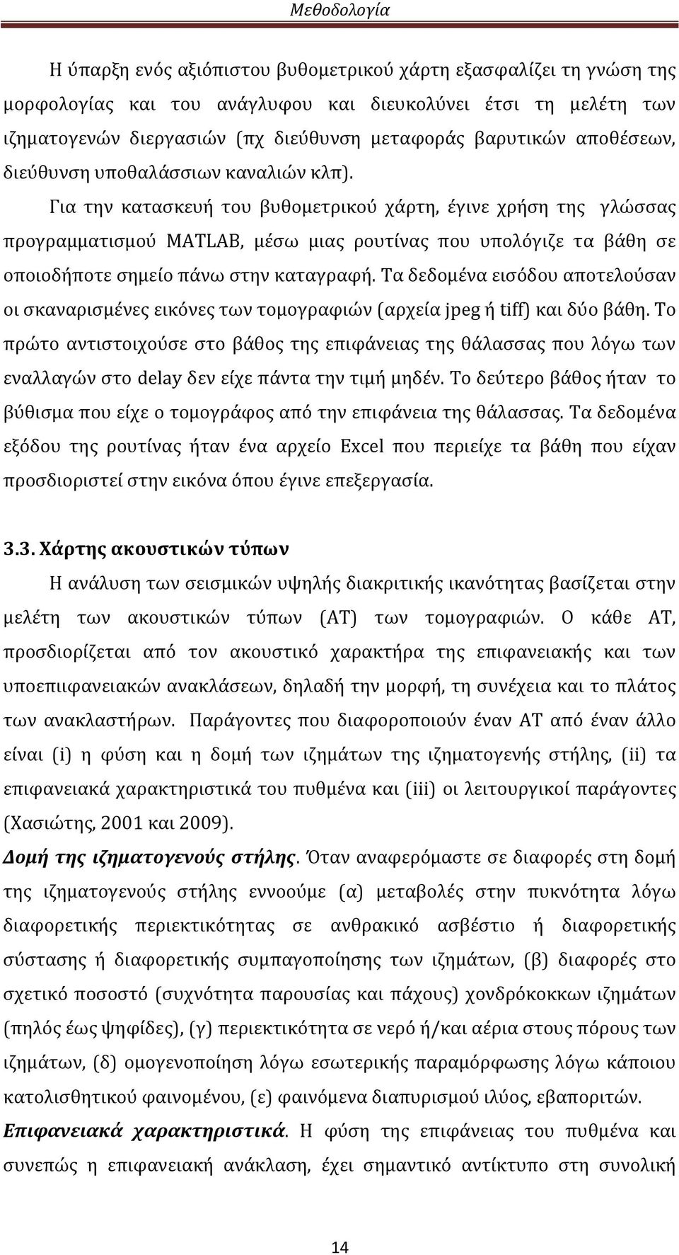 Για την κατασκευή του βυθομετρικού χάρτη, έγινε χρήση της γλώσσας προγραμματισμού MATLAB, μέσω μιας ρουτίνας που υπολόγιζε τα βάθη σε οποιοδήποτε σημείο πάνω στην καταγραφή.