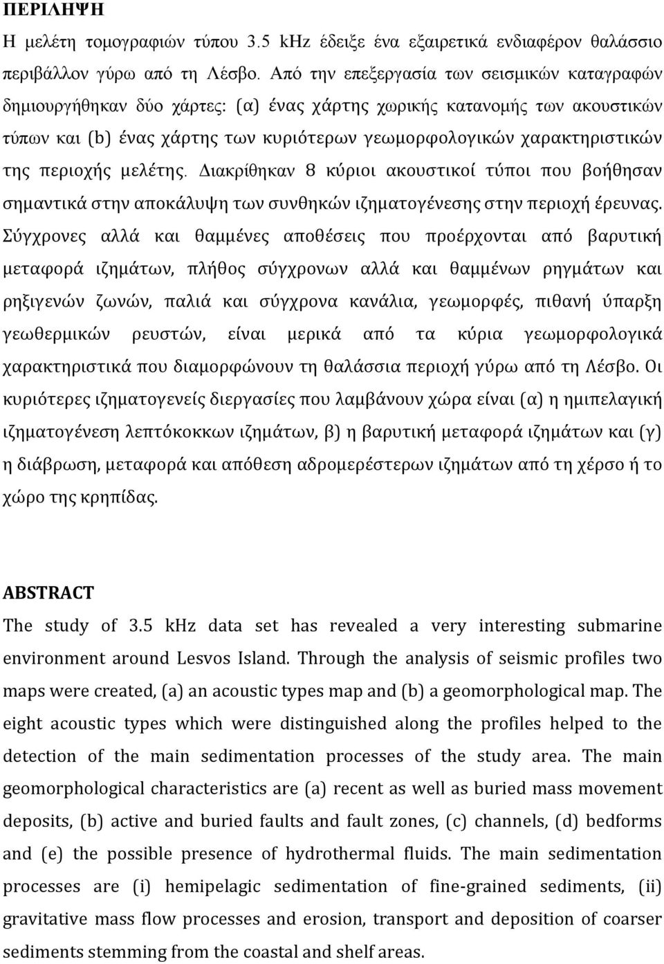 περιοχής μελέτης. Διακρίθηκαν 8 κύριοι ακουστικοί τύποι που βοήθησαν σημαντικά στην αποκάλυψη των συνθηκών ιζηματογένεσης στην περιοχή έρευνας.