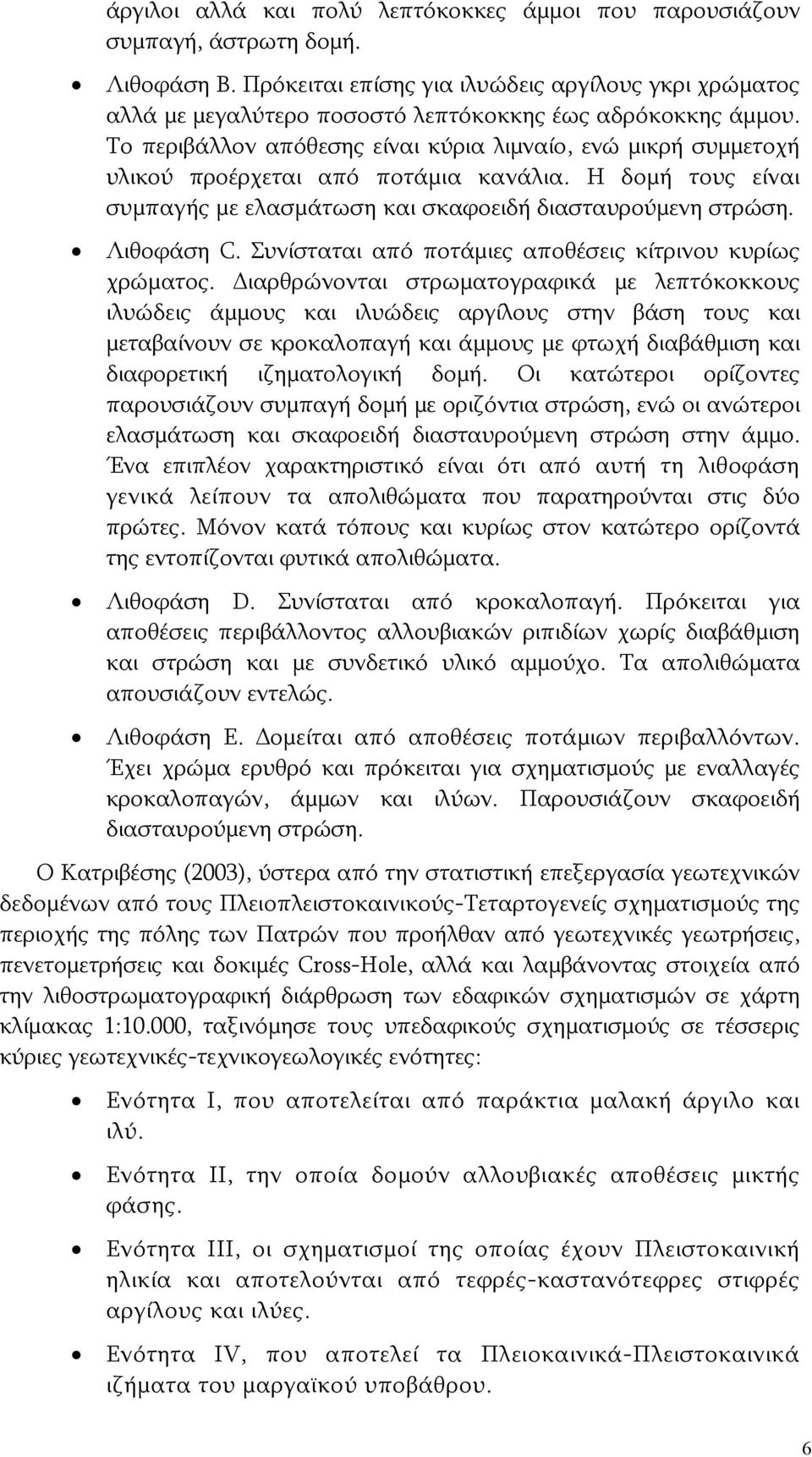 Το περιβάλλον απόθεσης είναι κύρια λιμναίο, ενώ μικρή συμμετοχή υλικού προέρχεται από ποτάμια κανάλια. Η δομή τους είναι συμπαγής με ελασμάτωση και σκαφοειδή διασταυρούμενη στρώση. Λιθοφάση C.