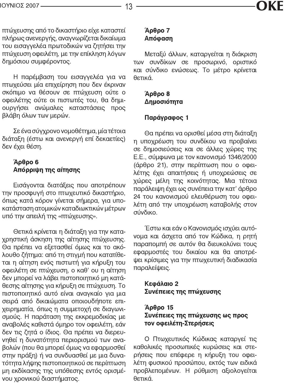 Η παρέμβαση του εισαγγελέα για να πτωχεύσει μία επιχείρηση που δεν έκριναν σκόπιμο να θέσουν σε πτώχευση ούτε ο οφειλέτης ούτε οι πιστωτές του, θα δημιουργήσει ανώμαλες καταστάσεις προς βλάβη όλων