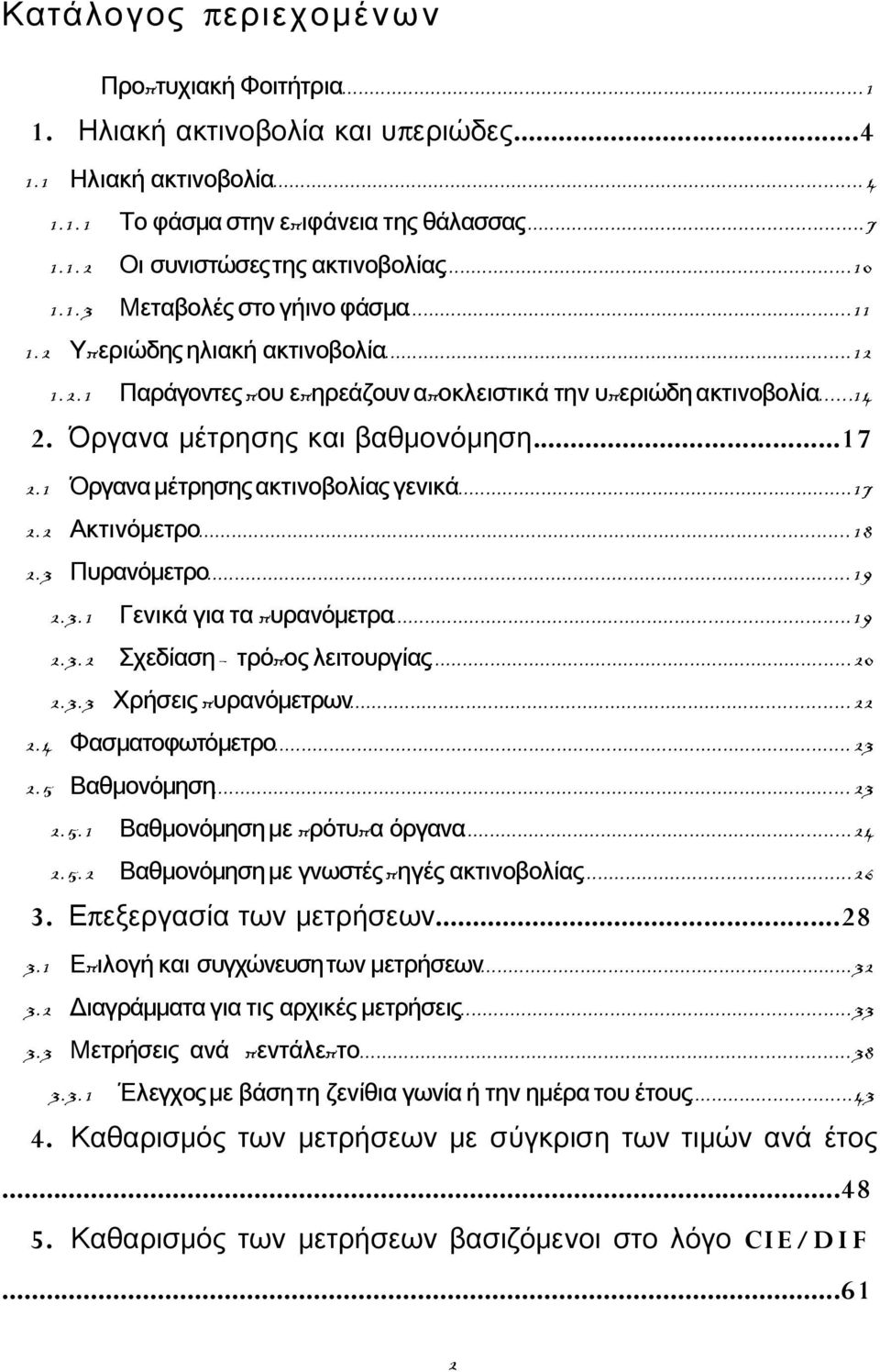 1 Όργανα μέτρησης ακτινοβολίας γενικά...17 2.2 Ακτινόμετρο... 18 2.3 Πυρανόμετρο... 19 2.3. 1 Γενικά για τα πυρανόμετρα... 19 2.3.2 Σχεδίαση τρόπος λειτουργίας...20 2.3.3 Χρήσεις πυρανόμετρων... 22 2.