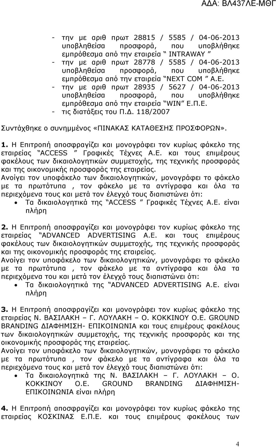 8/2007 Συντάχθηκε ο συνημμένος «ΠΙΝΑΚΑΣ ΚΑΤΑΘΕΣΗΣ ΠΡΟΣΦΟΡΩΝ». 1. Η Επιτροπή αποσφραγίζει και μονογράφει τον κυρίως φάκελο της εταιρείας ACCESS Γραφικές Τέχνες Α.Ε. και τους επιμέρους φακέλους των δικαιολογητικών συμμετοχής, της τεχνικής προσφοράς και της οικονομικής προσφοράς της εταιρείας.