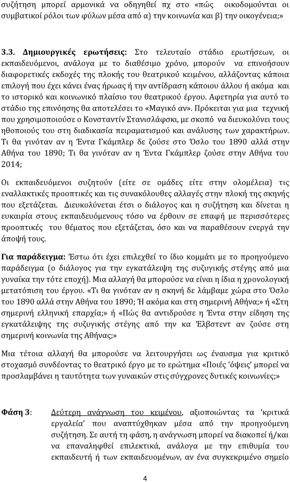 κάποια επιλογή που έχει κάνει ένας ήρωας ή την αντίδραση κάποιου άλλου ή ακόμα και το ιστορικό και κοινωνικό πλαίσιο του θεατρικού έργου.