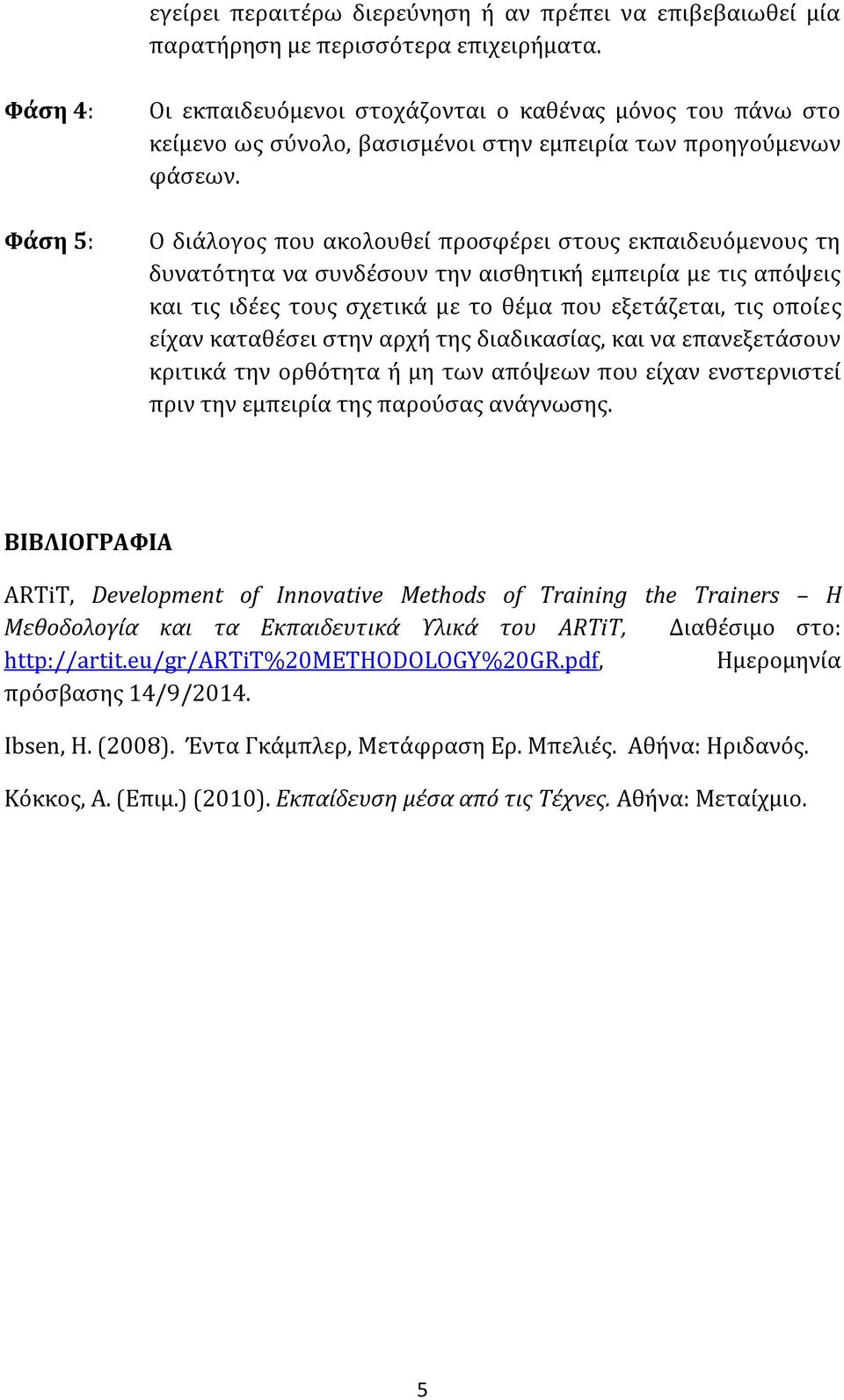 Ο διάλογος που ακολουθεί προσφέρει στους εκπαιδευόμενους τη δυνατότητα να συνδέσουν την αισθητική εμπειρία με τις απόψεις και τις ιδέες τους σχετικά με το θέμα που εξετάζεται, τις οποίες είχαν