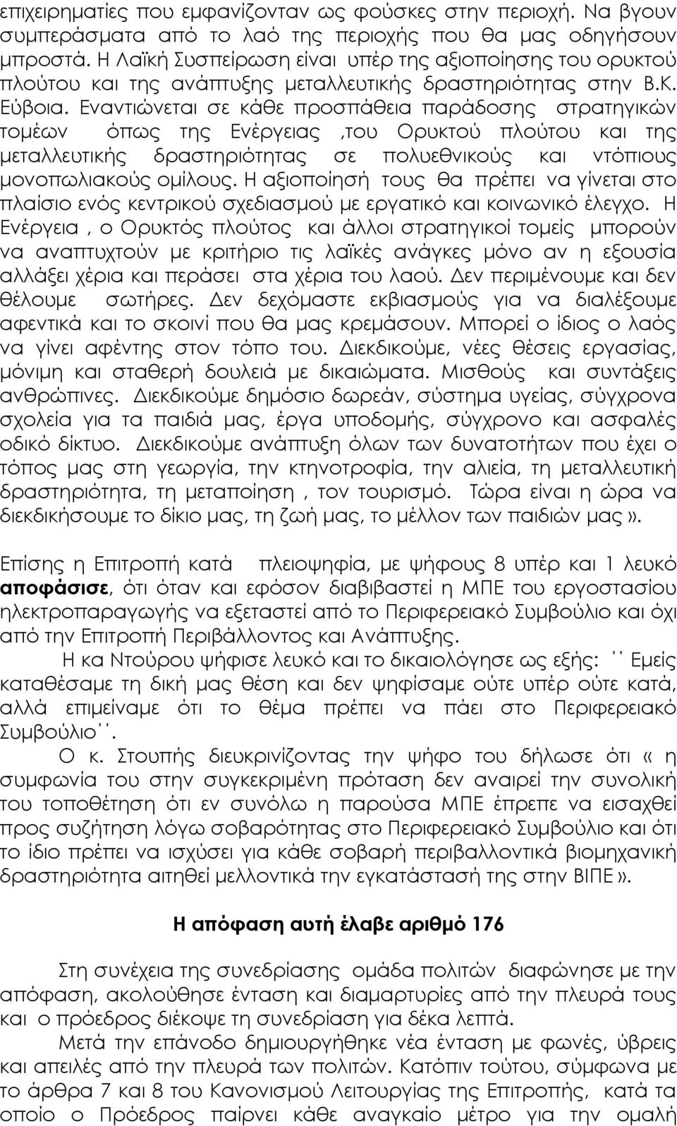Εναντιώνεται σε κάθε προσπάθεια παράδοσης στρατηγικών τομέων όπως της Ενέργειας,του Ορυκτού πλούτου και της μεταλλευτικής δραστηριότητας σε πολυεθνικούς και ντόπιους μονοπωλιακούς ομίλους.