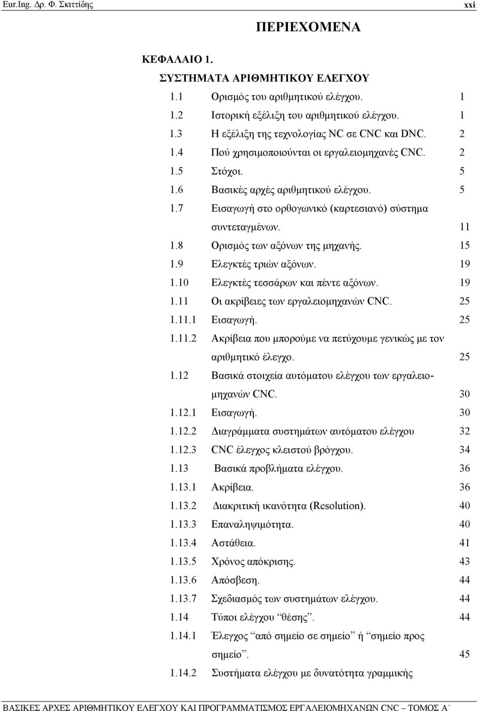 8 Ορισμός των αξόνων της μηχανής. 15 1.9 Ελεγκτές τριών αξόνων. 19 1.10 Ελεγκτές τεσσάρων και πέντε αξόνων. 19 1.11 Οι ακρίβειες των εργαλειομηχανών CNC. 25 1.11.1 Εισαγωγή. 25 1.11.2 Ακρίβεια που μπορούμε να πετύχουμε γενικώς με τον αριθμητικό έλεγχο.