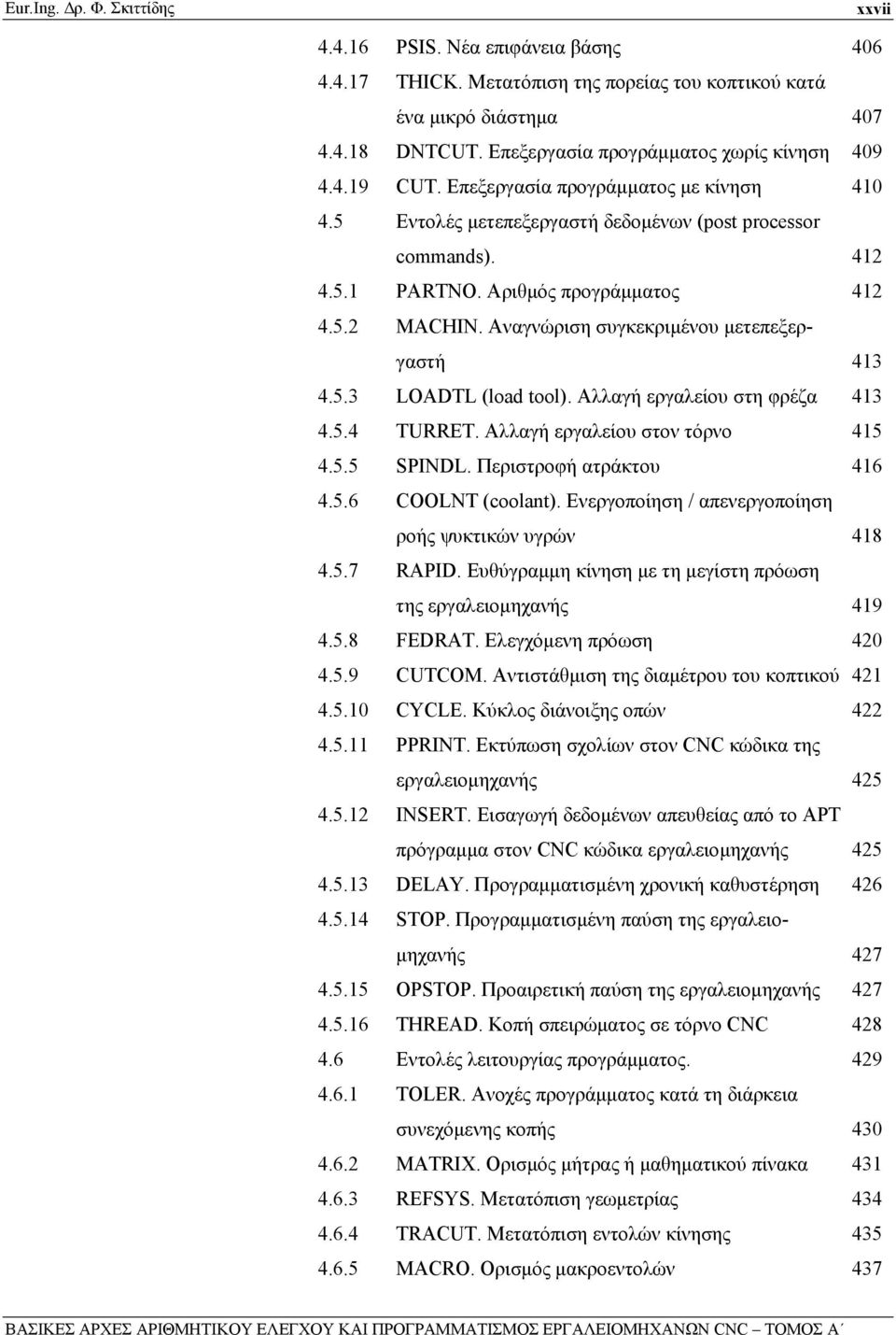 Αριθμός προγράμματος 412 4.5.2 MACHIN. Αναγνώριση συγκεκριμένου μετεπεξεργαστή 413 4.5.3 LOADTL (load tool). Αλλαγή εργαλείου στη φρέζα 413 4.5.4 TURRET. Αλλαγή εργαλείου στον τόρνο 415 4.5.5 SPINDL.