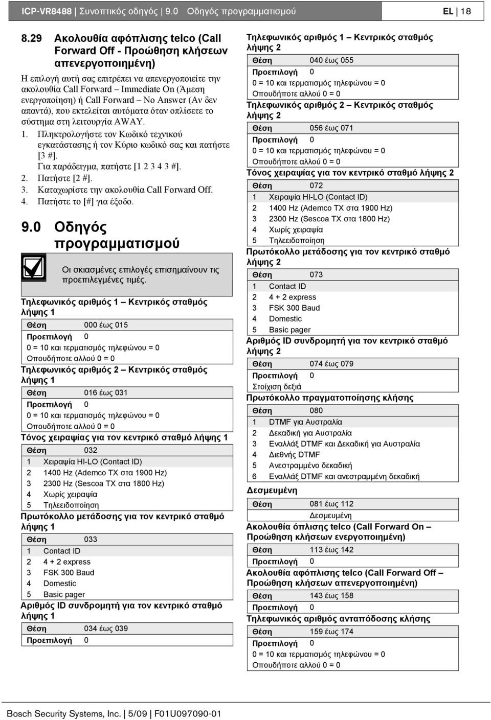 Forward No Answer (Αν δεν απαντά), που εκτελείται αυτόματα όταν οπλίσετε το σύστημα στη λειτουργία AWAY. 1. Πληκτρολογήστε τον Κωδικό τεχνικού εγκατάστασης ή τον Κύριο κωδικό σας και πατήστε [3 #].