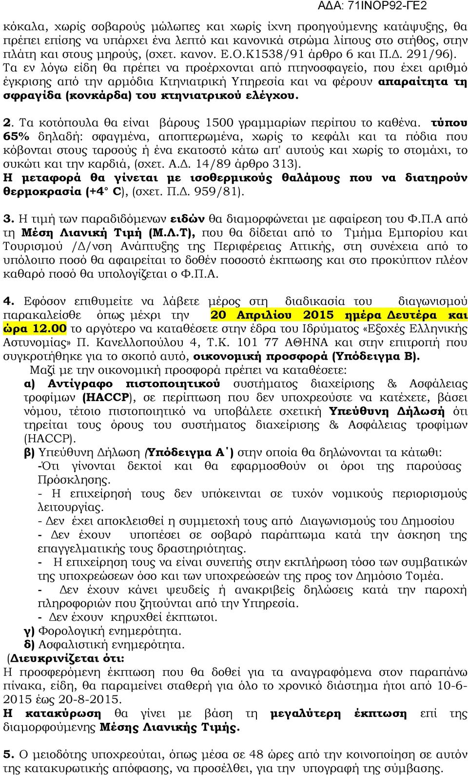 Τα εν λόγω είδη θα πρέπει να προέρχονται από πτηνοσφαγείο, που έχει αριθμό έγκρισης από την αρμόδια Κτηνιατρική Υπηρεσία και να φέρουν απαραίτητα τη σφραγίδα (κονκάρδα) του κτηνιατρικού ελέγχου. 2.