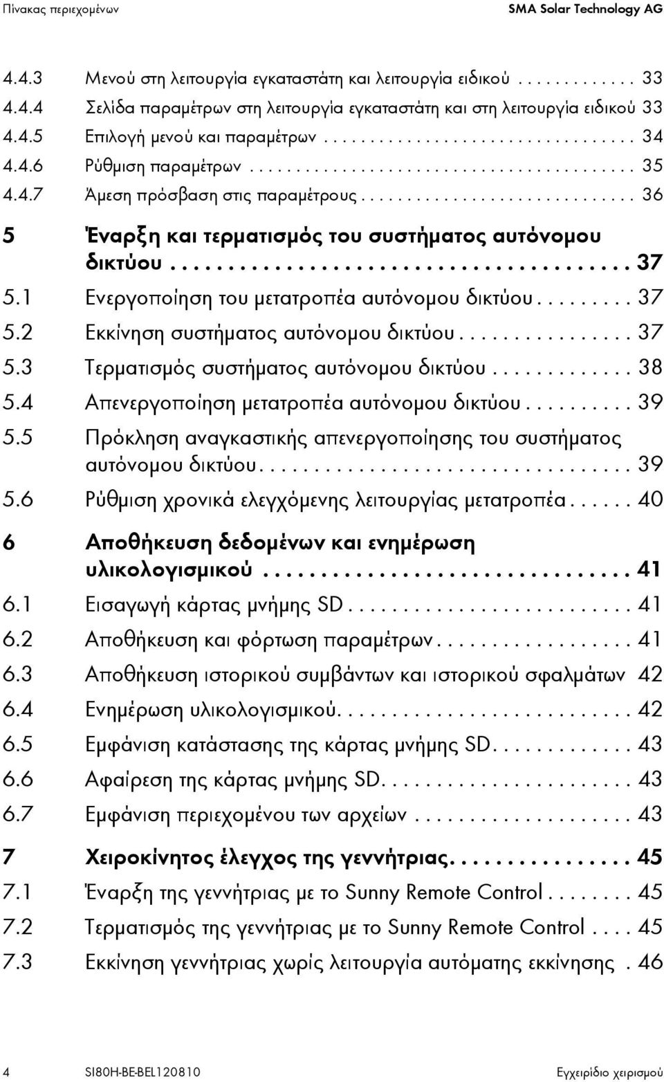 ............................. 36 5 Έναρξη και τερματισμός του συστήματος αυτόνομου δικτύου........................................ 37 5.1 Ενεργοποίηση του μετατροπέα αυτόνομου δικτύου......... 37 5.2 Εκκίνηση συστήματος αυτόνομου δικτύου.