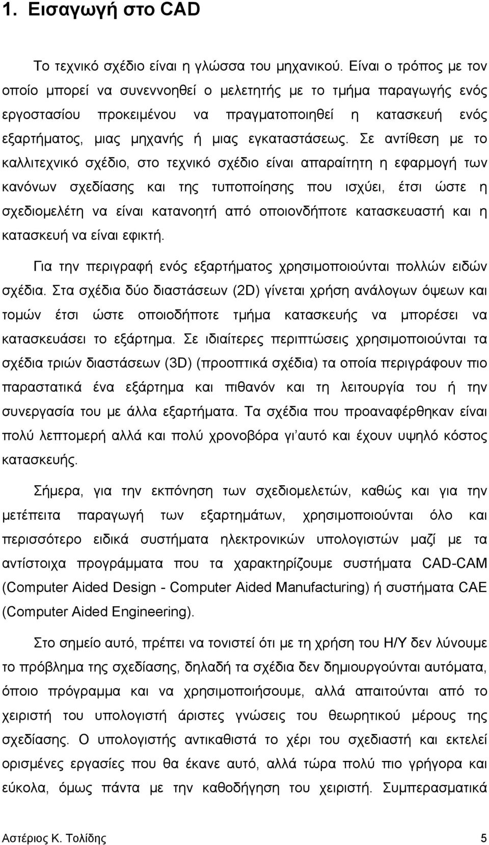 Σε αντίθεση με το καλλιτεχνικό σχέδιο, στο τεχνικό σχέδιο είναι απαραίτητη η εφαρμογή των κανόνων σχεδίασης και της τυποποίησης που ισχύει, έτσι ώστε η σχεδιομελέτη να είναι κατανοητή από