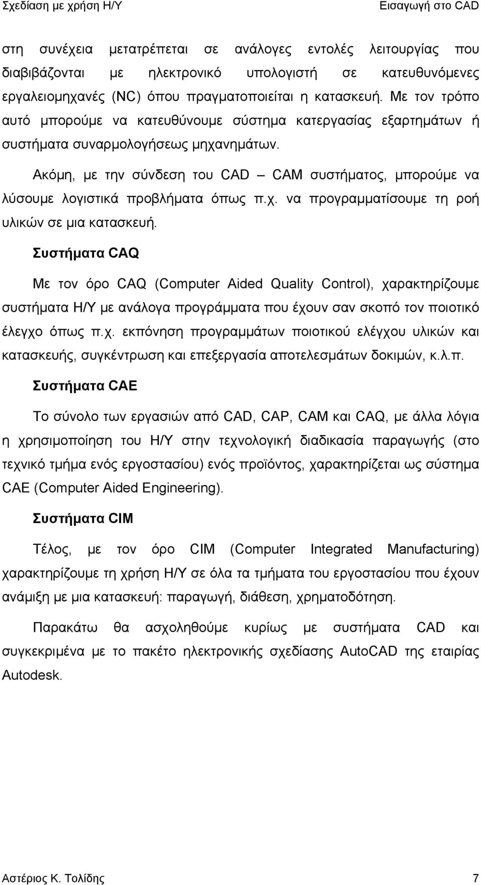 Ακόμη, με την σύνδεση του CAD CAM συστήματος, μπορούμε να λύσουμε λογιστικά προβλήματα όπως π.χ. να προγραμματίσουμε τη ροή υλικών σε μια κατασκευή.