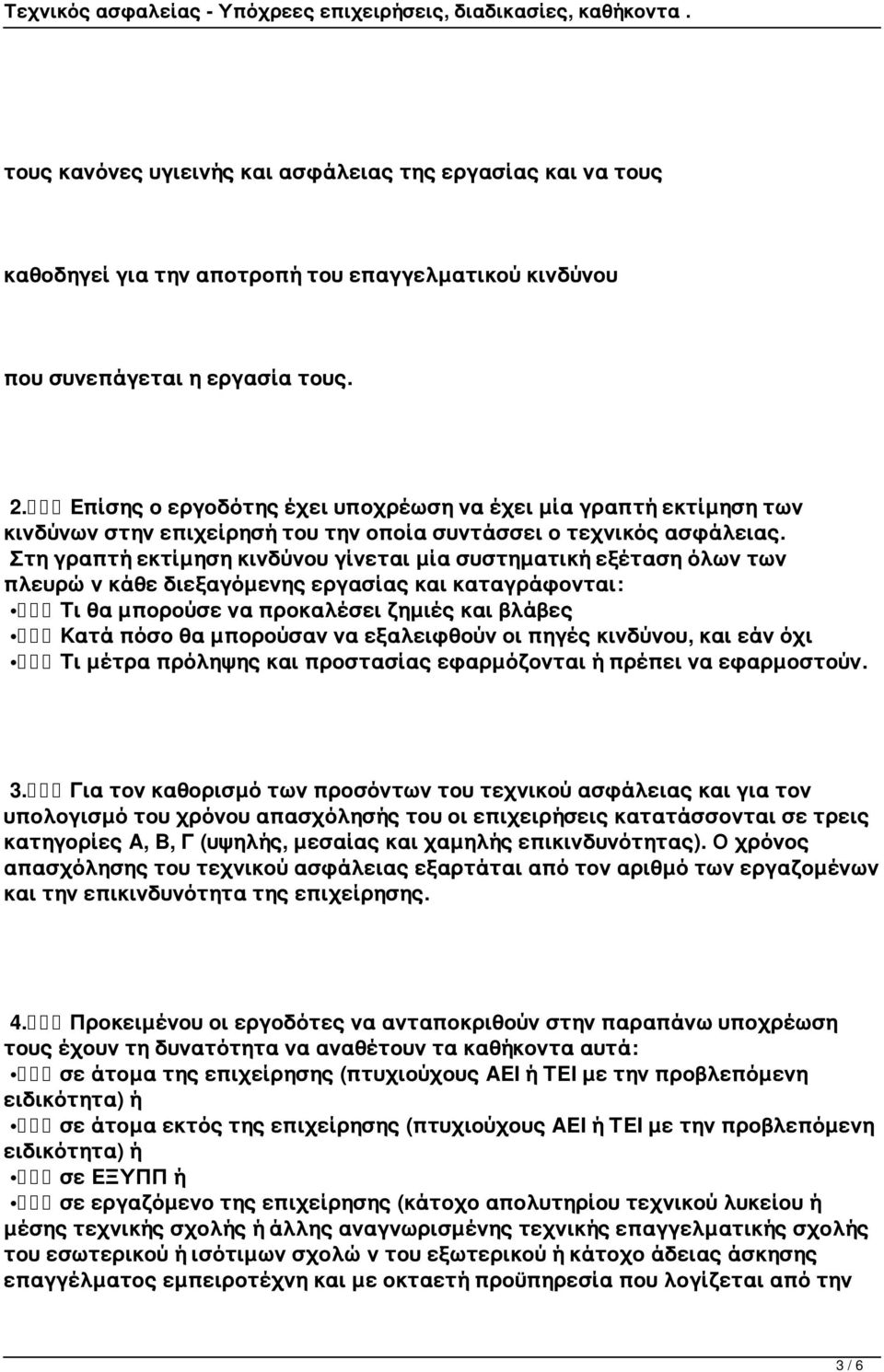 Στη γραπτή εκτίμηση κινδύνου γίνεται μία συστηματική εξέταση όλων των πλευρών κάθε διεξαγόμενης εργασίας και καταγράφονται: Τι θα μπορούσε να προκαλέσει ζημιές και βλάβες Κατά πόσο θα μπορούσαν να