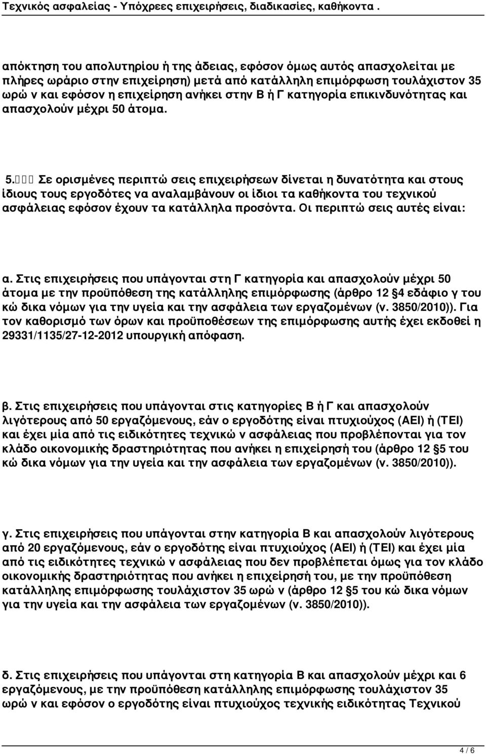άτομα. 5. Σε ορισμένες περιπτώσεις επιχειρήσεων δίνεται η δυνατότητα και στους ίδιους τους εργοδότες να αναλαμβάνουν οι ίδιοι τα καθήκοντα του τεχνικού ασφάλειας εφόσον έχουν τα κατάλληλα προσόντα.