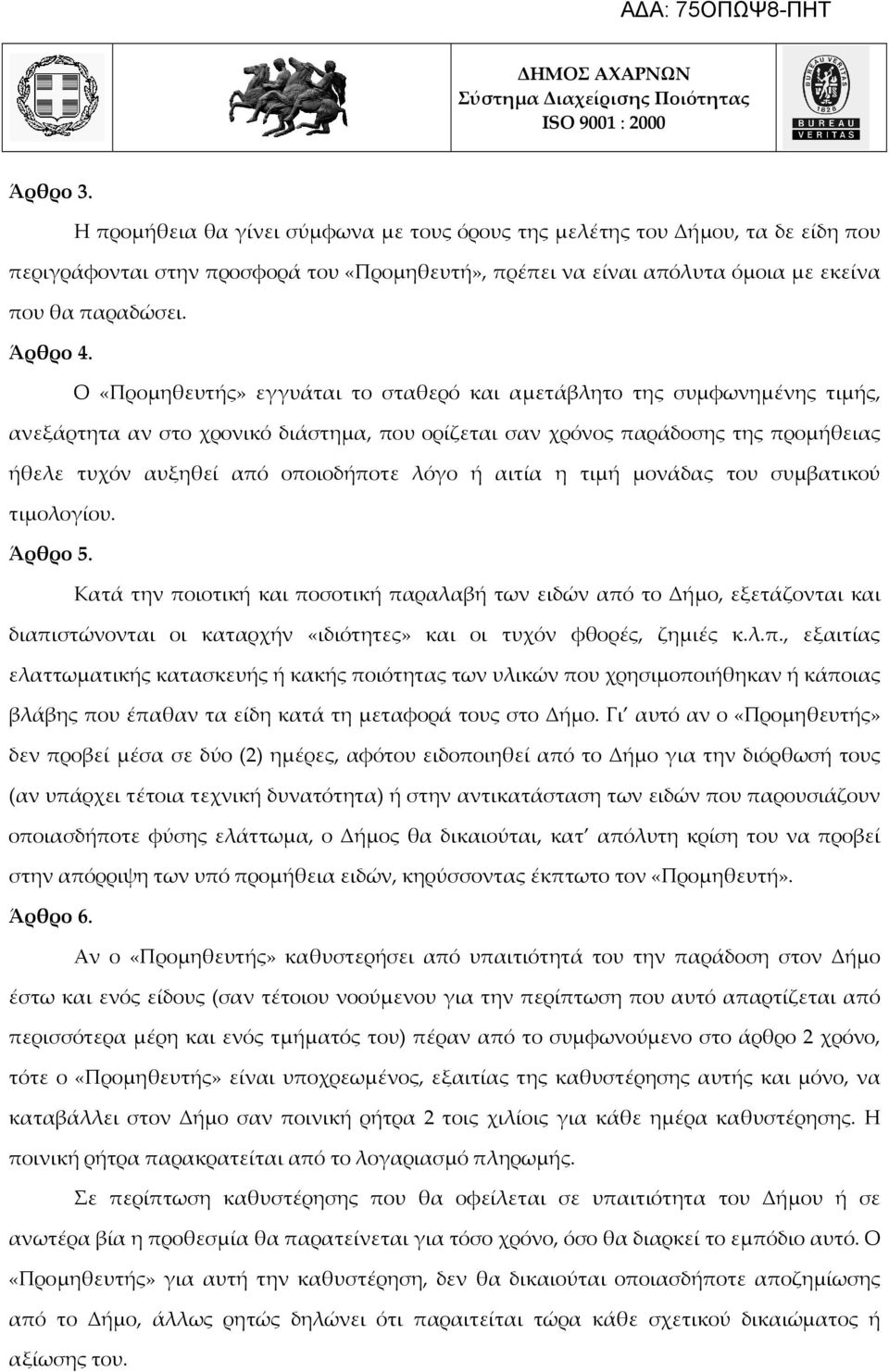 Ο «Προμηθευτής» εγγυάται το σταθερό και αμετάβλητο της συμφωνημένης τιμής, ανεξάρτητα αν στο χρονικό διάστημα, που ορίζεται σαν χρόνος παράδοσης της προμήθειας ήθελε τυχόν αυξηθεί από οποιοδήποτε