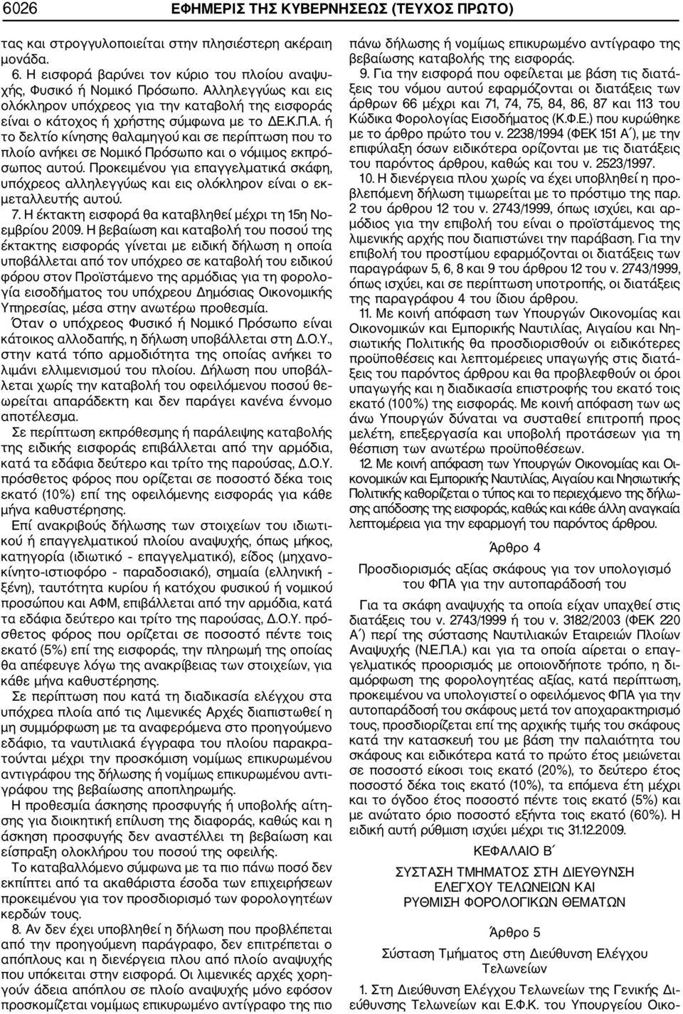 Προκειμένου για επαγγελματικά σκάφη, υπόχρεος αλληλεγγύως και εις ολόκληρον είναι ο εκ μεταλλευτής αυτού. 7. Η έκτακτη εισφορά θα καταβληθεί μέχρι τη 15η Νο εμβρίου 2009.