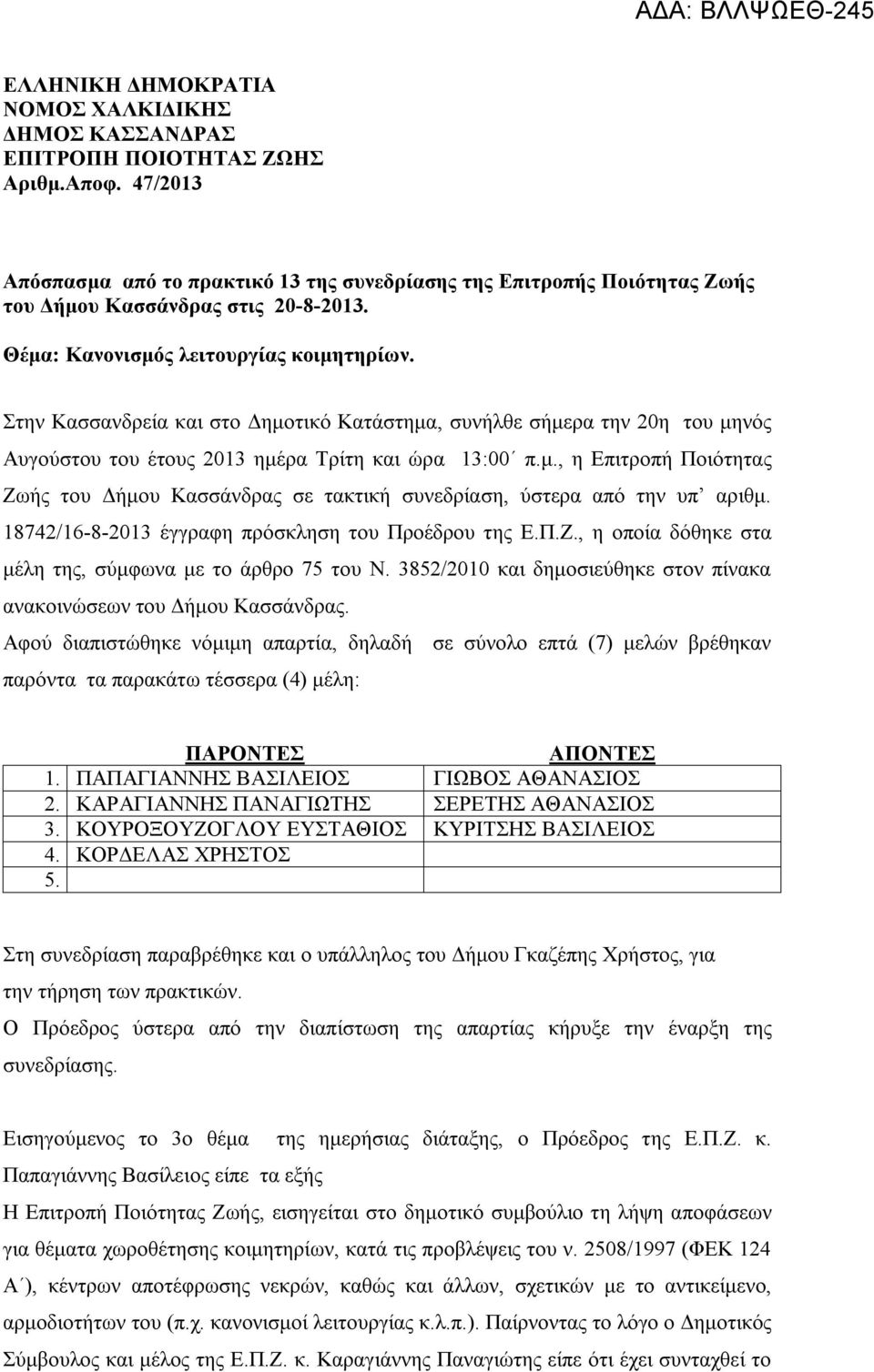 Στην Κασσανδρεία και στο Δημοτικό Κατάστημα, συνήλθε σήμερα την 20η του μηνός Αυγούστου του έτους 2013 ημέρα Τρίτη και ώρα 13:00 π.μ., η Επιτροπή Ποιότητας Ζωής του Δήμου Κασσάνδρας σε τακτική συνεδρίαση, ύστερα από την υπ αριθμ.