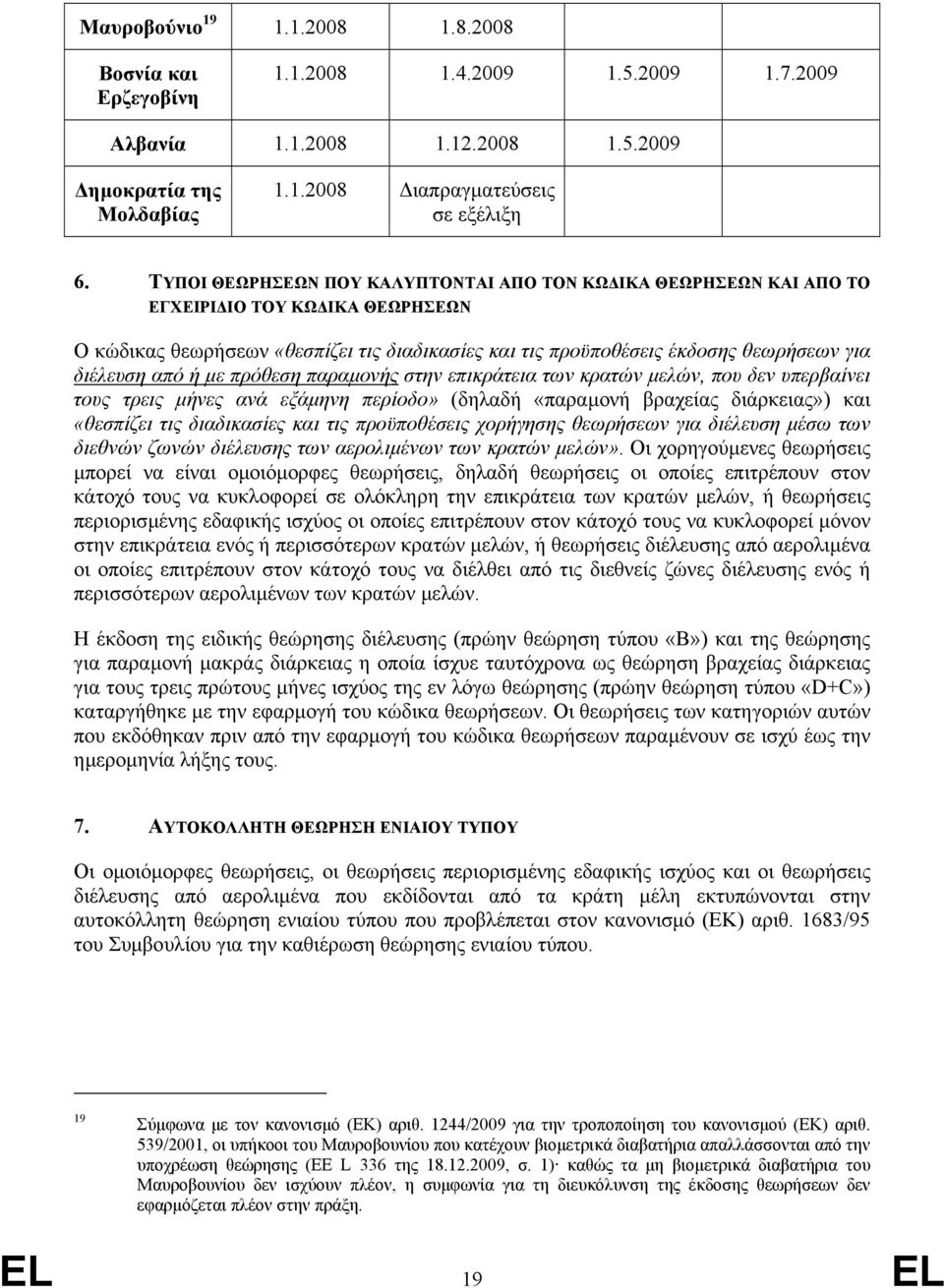 από ή µε πρόθεση παραµονής στην επικράτεια των κρατών µελών, που δεν υπερβαίνει τους τρεις µήνες ανά εξάµηνη περίοδο» (δηλαδή «παραµονή βραχείας διάρκειας») και «θεσπίζει τις διαδικασίες και τις