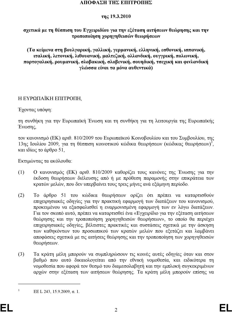 ιταλική, λετονική, λιθουανική, µαλτεζική, ολλανδική, ουγγρική, πολωνική, πορτογαλική, ρουµανική, σλοβακική, σλοβενική, σουηδική, τσεχική και φινλανδική γλώσσα είναι τα µόνα αυθεντικά) Η ΕΥΡΩΠΑΪΚΗ