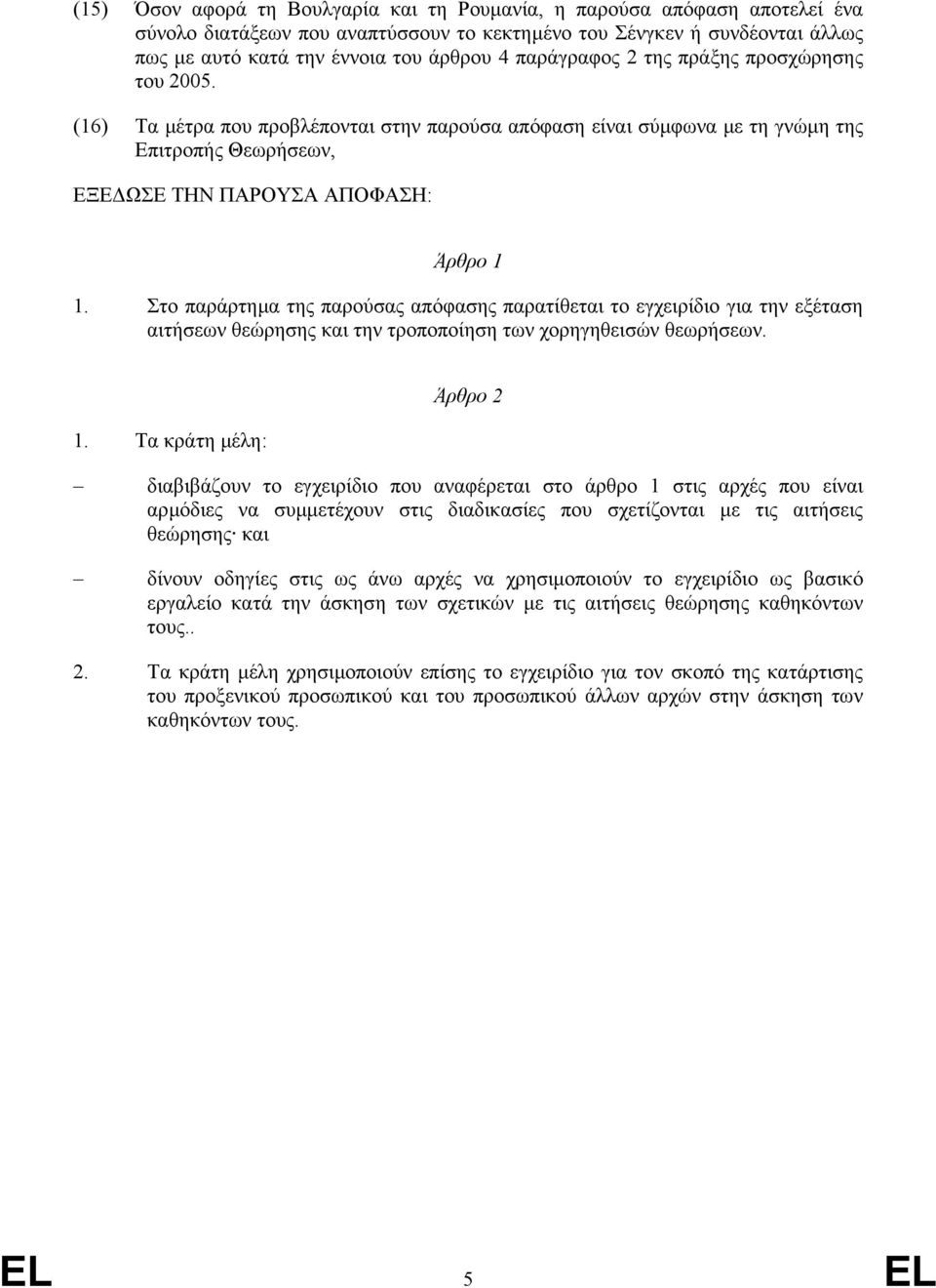 Στο παράρτηµα της παρούσας απόφασης παρατίθεται το εγχειρίδιο για την εξέταση αιτήσεων θεώρησης και την τροποποίηση των χορηγηθεισών θεωρήσεων. 1.