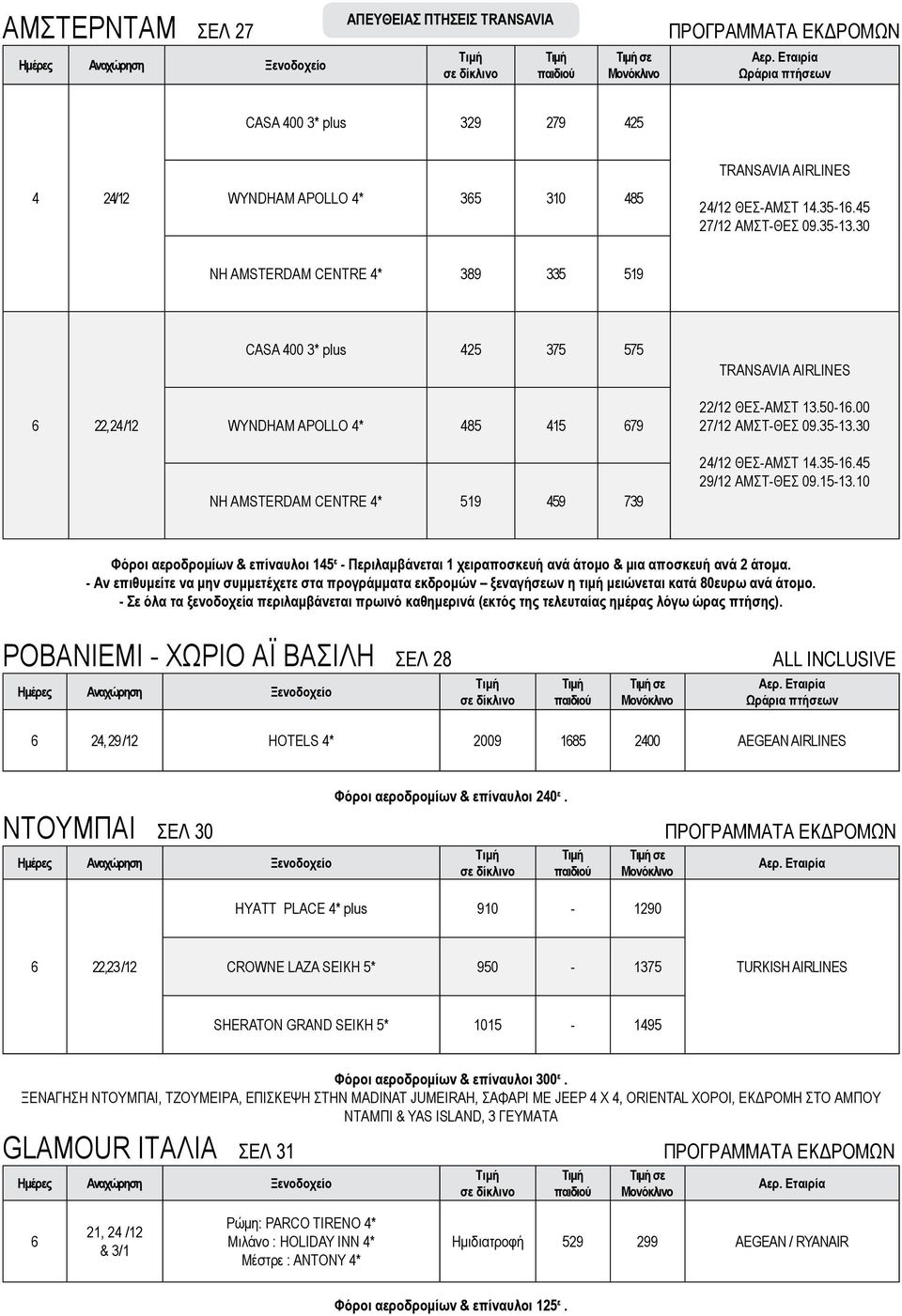 30 2/12 ΘΕΣ-ΑΜΣΤ 1.3-16. 29/12 ΑΜΣΤ-ΘΕΣ 09.1-13.10 Φόροι αεροδρομίων επίναυλοι 1 ε - Περιλαμβάνεται 1 χειραποσκευή ανά άτομο μια αποσκευή ανά 2 άτομα.