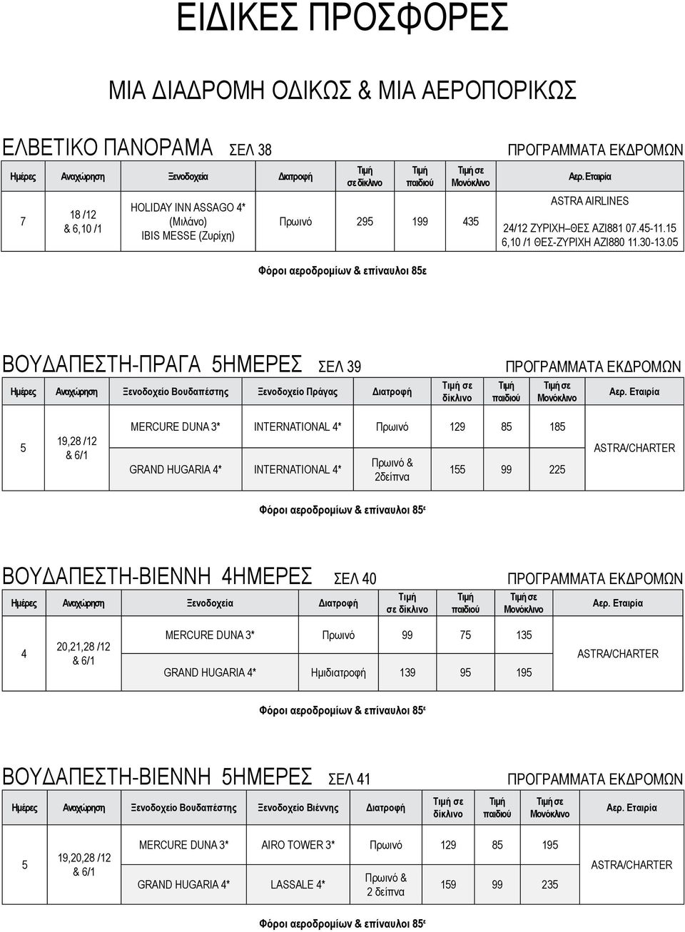 0 Φόροι αεροδρομίων επίναυλοι 8ε ΒΟΥΔΑΠΕΣΤΗ-ΠΡΑΓΑ ΗΜΕΡΕΣ ΣΕΛ 39 Βουδαπέστης Ξενοδοχείο Πράγας Διατροφή σε σε 19,28 /12 6/1 MERCURE DUNA 3 ΙNTERNATIONAL Πρωινό 129 8 18 GRAND HUGARIA ΙNTERNATIONAL