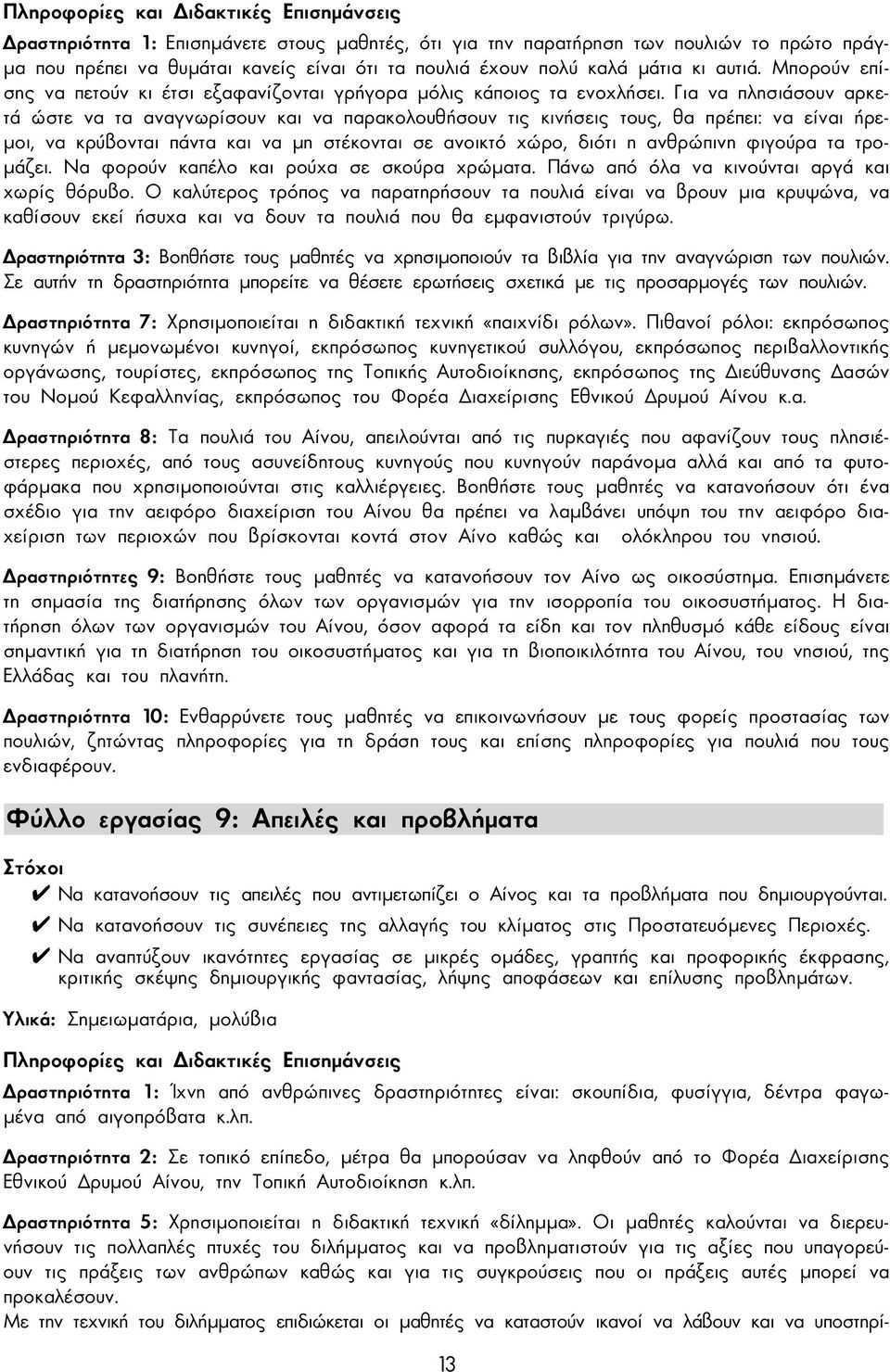 Για να πλησιάσουν αρκετά ώστε να τα αναγνωρίσουν και να παρακολουθήσουν τις κινήσεις τους, θα πρέπει: να είναι ήρε- µοι, να κρύβονται πάντα και να µη στέκονται σε ανοικτό χώρο, διότι η ανθρώπινη