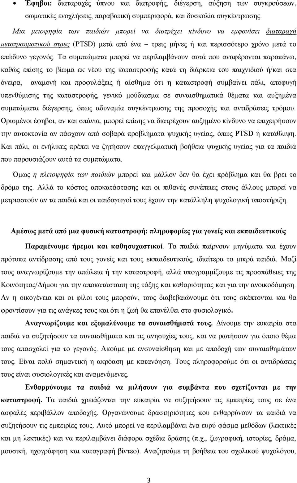 Τα συμπτώματα μπορεί να περιλαμβάνουν αυτά που αναφέρονται παραπάνω, καθώς επίσης το βίωμα εκ νέου της καταστροφής κατά τη διάρκεια του παιχνιδιού ή/και στα όνειρα, αναμονή και προφυλάξεις ή αίσθημα