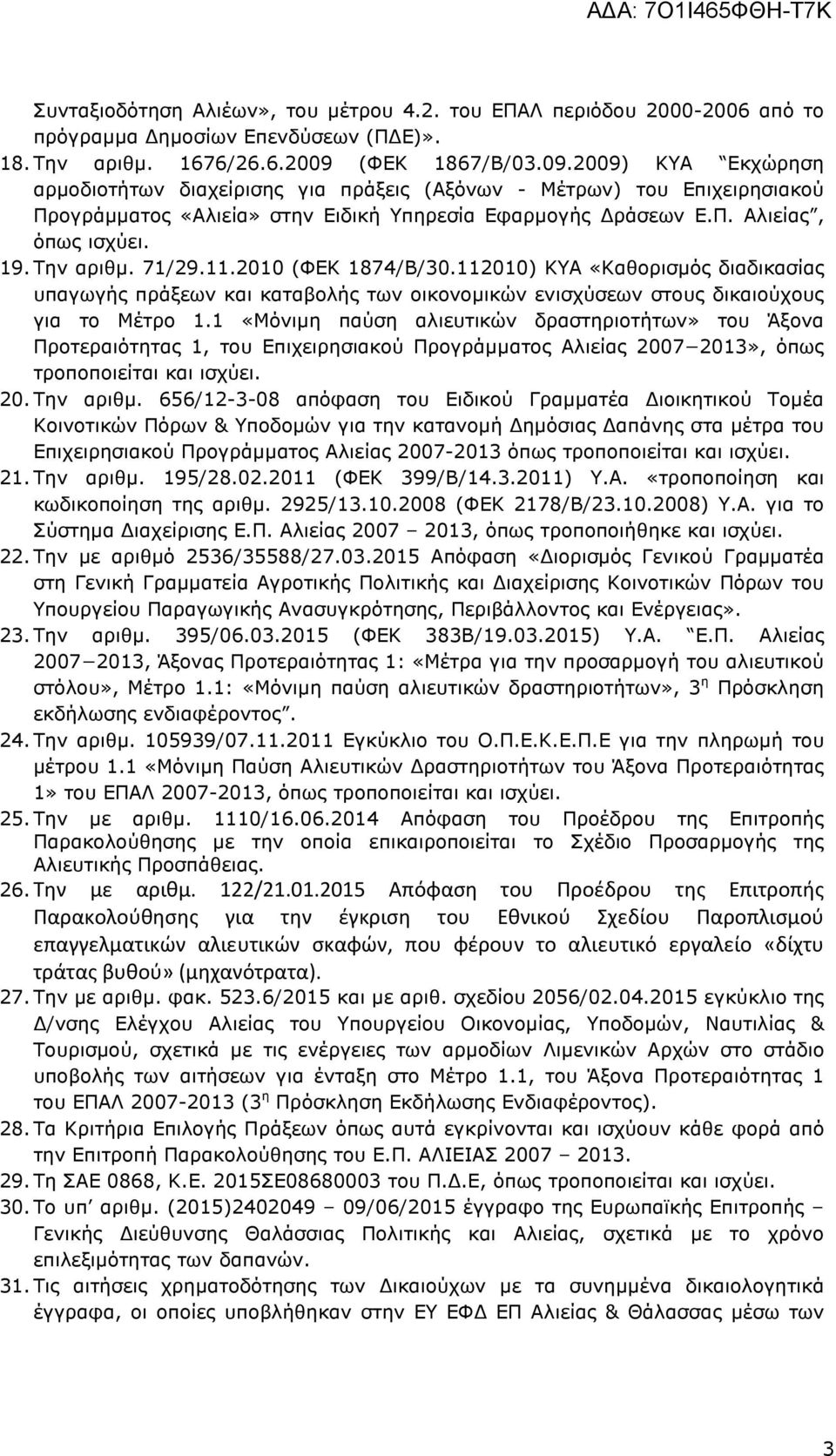 19. Την αριθµ. 71/29.11.2010 (ΦΕΚ 1874/Β/30.112010) ΚΥΑ «Καθορισµός διαδικασίας υπαγωγής πράξεων και καταβολής των οικονοµικών ενισχύσεων στους δικαιούχους για το Μέτρο 1.