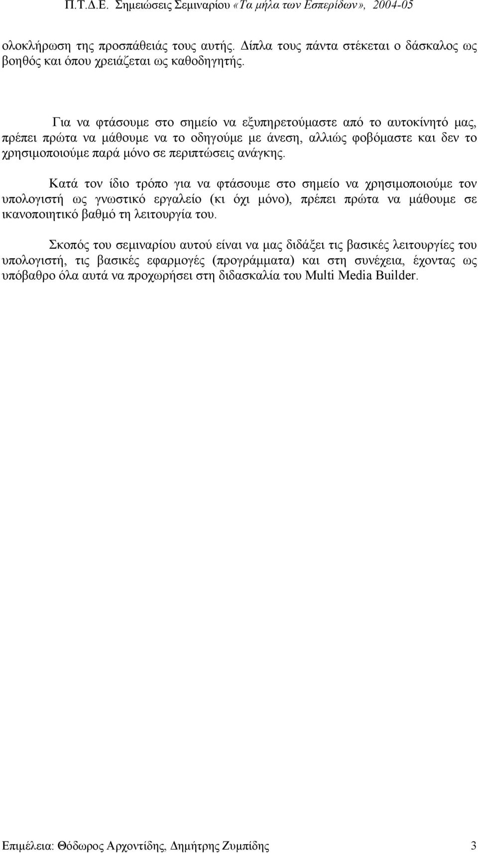 Κατά τον ίδιο τρόπο για να φτάσουµε στο σηµείο να χρησιµοποιούµε τον υπολογιστή ως γνωστικό εργαλείο (κι όχι µόνο), πρέπει πρώτα να µάθουµε σε ικανοποιητικό βαθµό τη λειτουργία του.