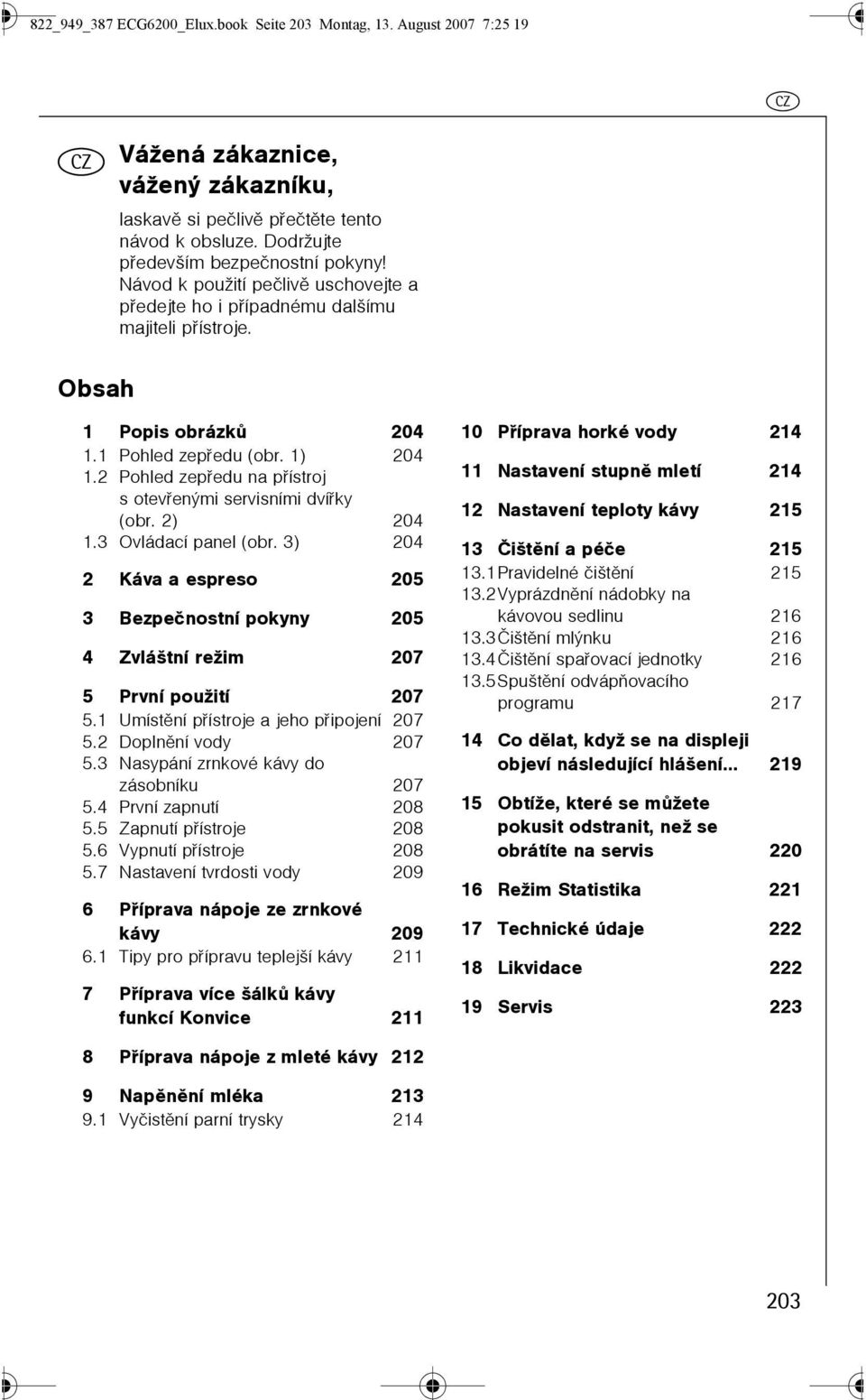 2 Pohled zepøedu na pøístroj s otevøenými servisními dvíøky (obr. 2) 204. Ovládací panel (obr. ) 204 2 Káva a espreso 205 Bezpeènostní pokyny 205 4 Zvláštní režim 207 5 První použití 207 5.