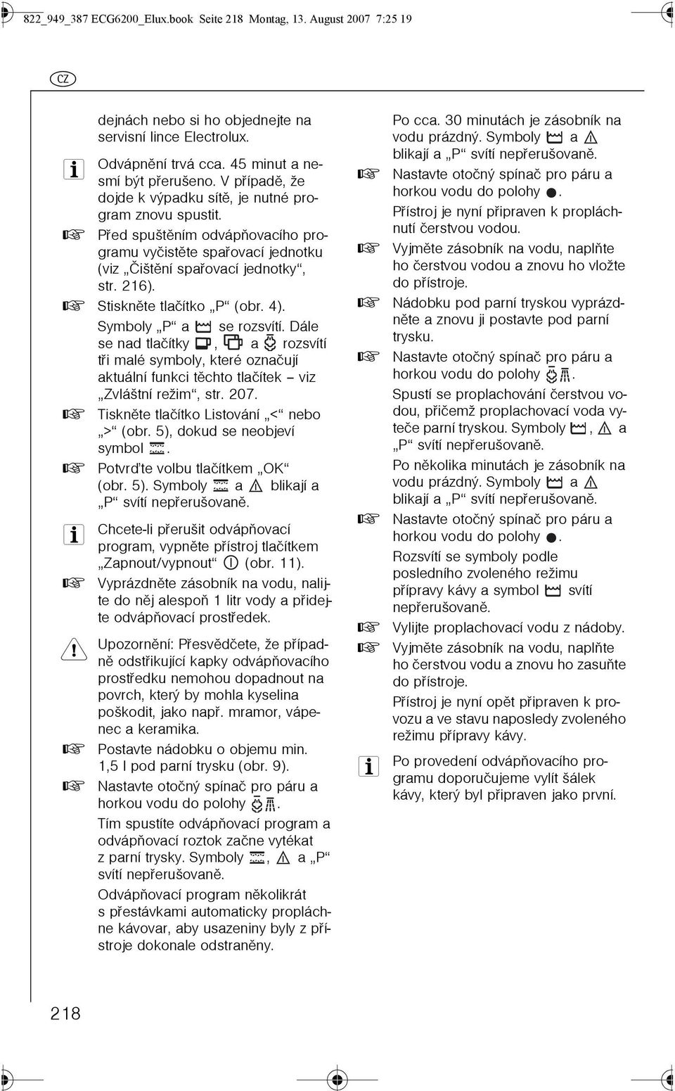 0 Stisknìte tlaèítko P (obr. 4). Symboly P a se rozsvítí. Dále se nad tlaèítky, a rozsvítí tøi malé symboly, které oznaèují aktuální funkci tìchto tlaèítek viz Zvláštní režim, str. 207.