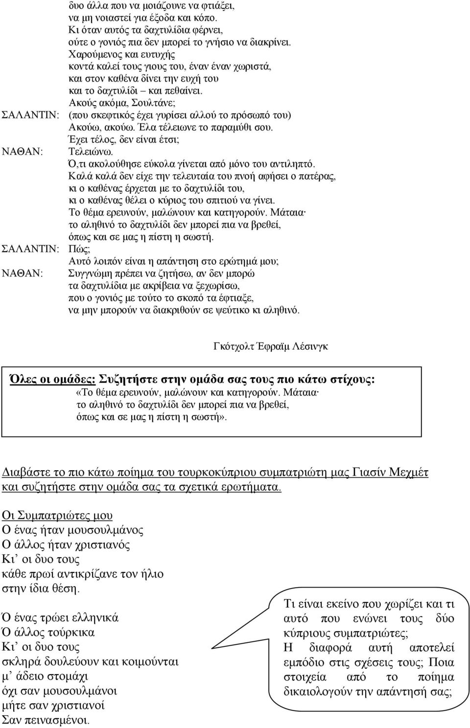 Ακούς ακόμα, Σουλτάνε; ΣΑΛΑΝΤΙΝ: (που σκεφτικός έχει γυρίσει αλλού το πρόσωπό του) Ακούω, ακούω. Έλα τέλειωνε το παραμύθι σου. Έχει τέλος, δεν είναι έτσι; ΝΑΘΑΝ: Τελειώνω.