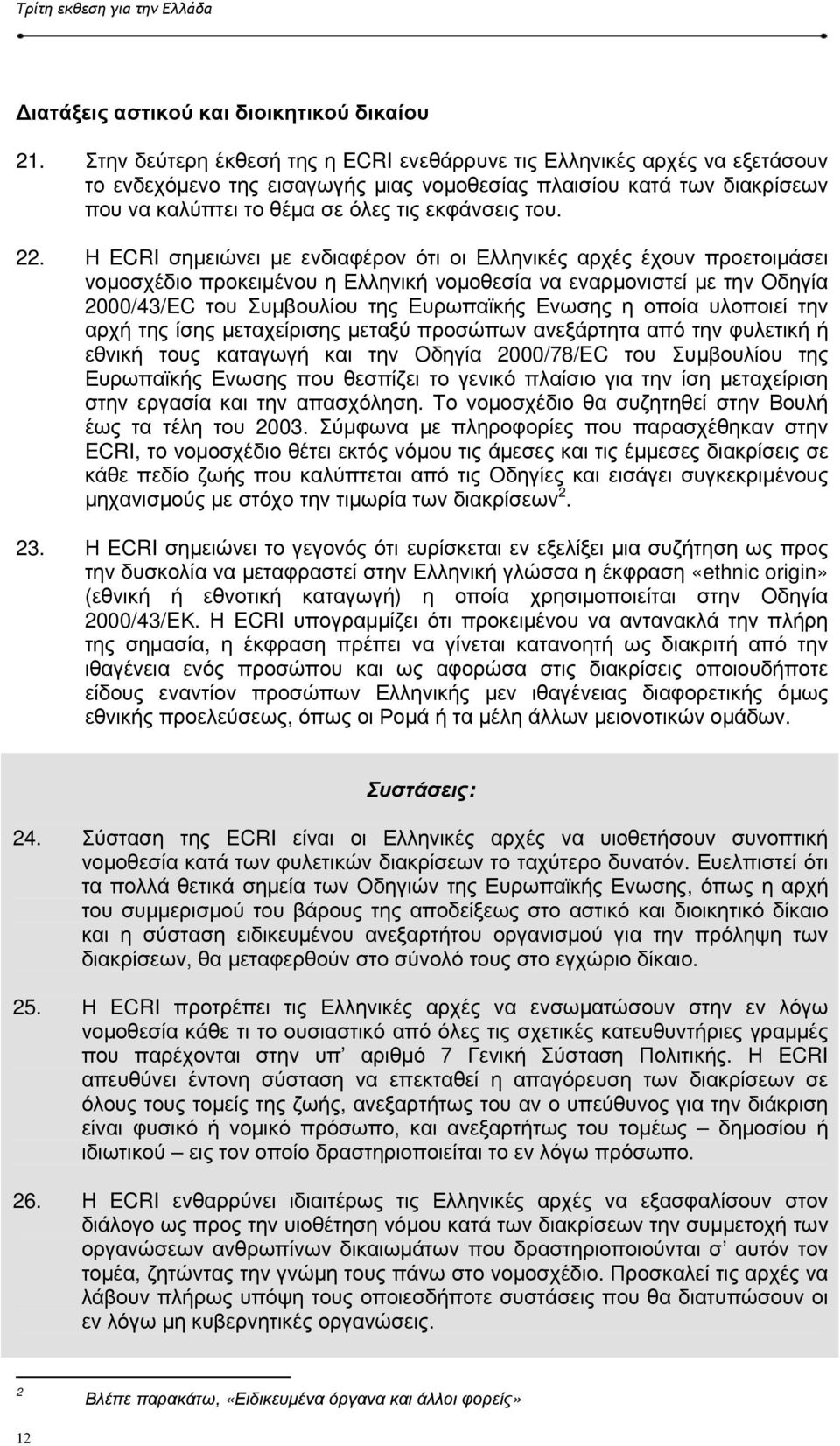 22. Η ECRI σηµειώνει µε ενδιαφέρον ότι οι Ελληνικές αρχές έχουν προετοιµάσει νοµοσχέδιο προκειµένου η Ελληνική νοµοθεσία να εναρµονιστεί µε την Οδηγία 2000/43/EC του Συµβουλίου της Ευρωπαϊκής Ενωσης