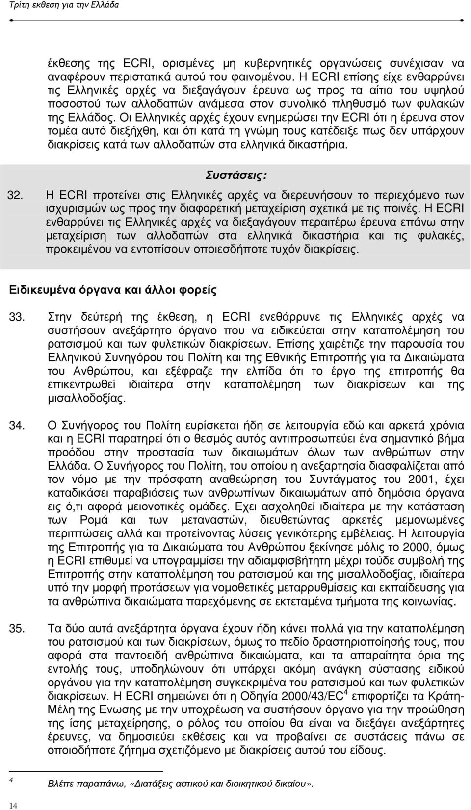 Οι Ελληνικές αρχές έχουν ενηµερώσει την ECRΙ ότι η έρευνα στον τοµέα αυτό διεξήχθη, και ότι κατά τη γνώµη τους κατέδειξε πως δεν υπάρχουν διακρίσεις κατά των αλλοδαπών στα ελληνικά δικαστήρια.