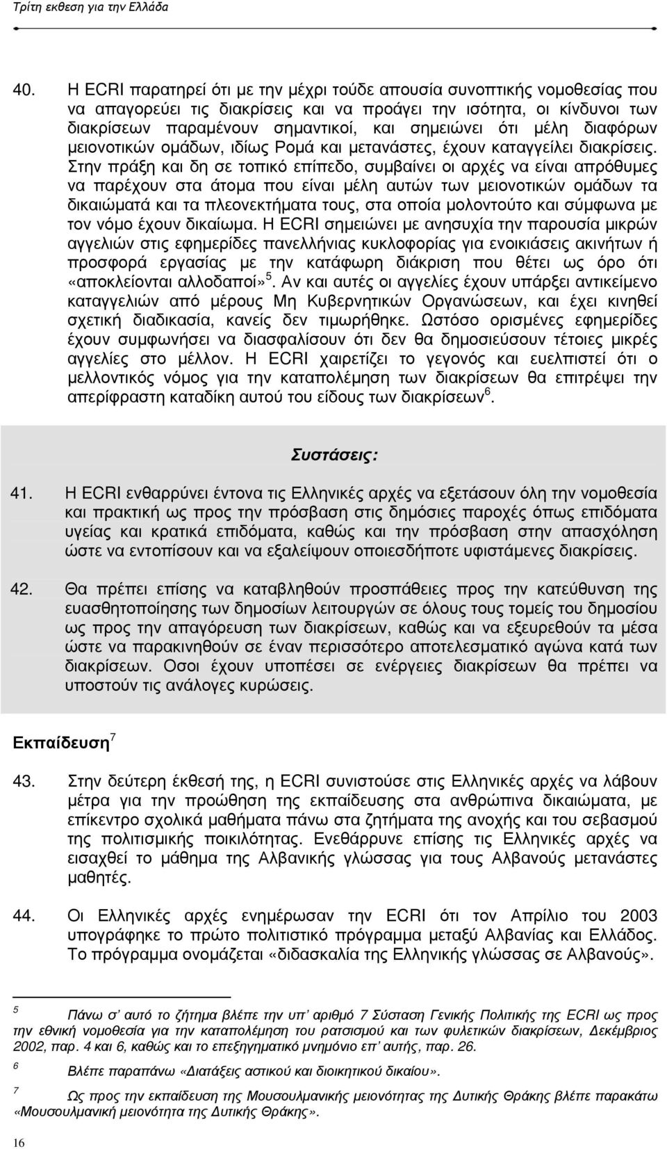 µέλη διαφόρων µειονοτικών οµάδων, ιδίως Ροµά και µετανάστες, έχουν καταγγείλει διακρίσεις.