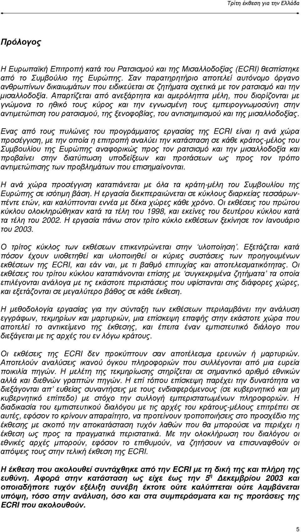 Απαρτίζεται από ανεξάρτητα και αµερόληπτα µέλη, που διορίζονται µε γνώµονα το ηθικό τους κύρος και την εγνωσµένη τους εµπειρογνωµοσύνη στην αντιµετώπιση του ρατσισµού, της ξενοφοβίας, του